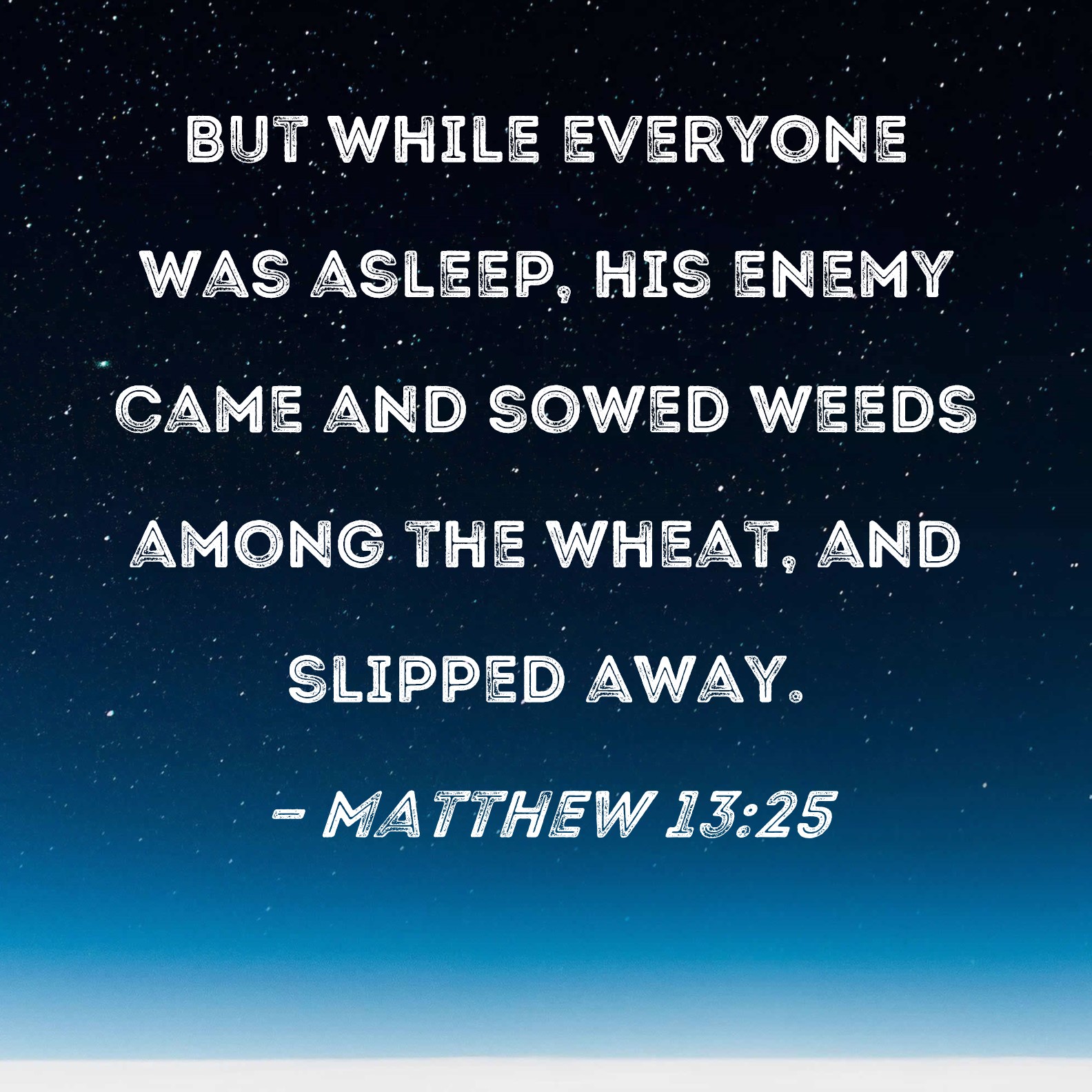 Matthew 1325 But while everyone was asleep, his enemy came and sowed