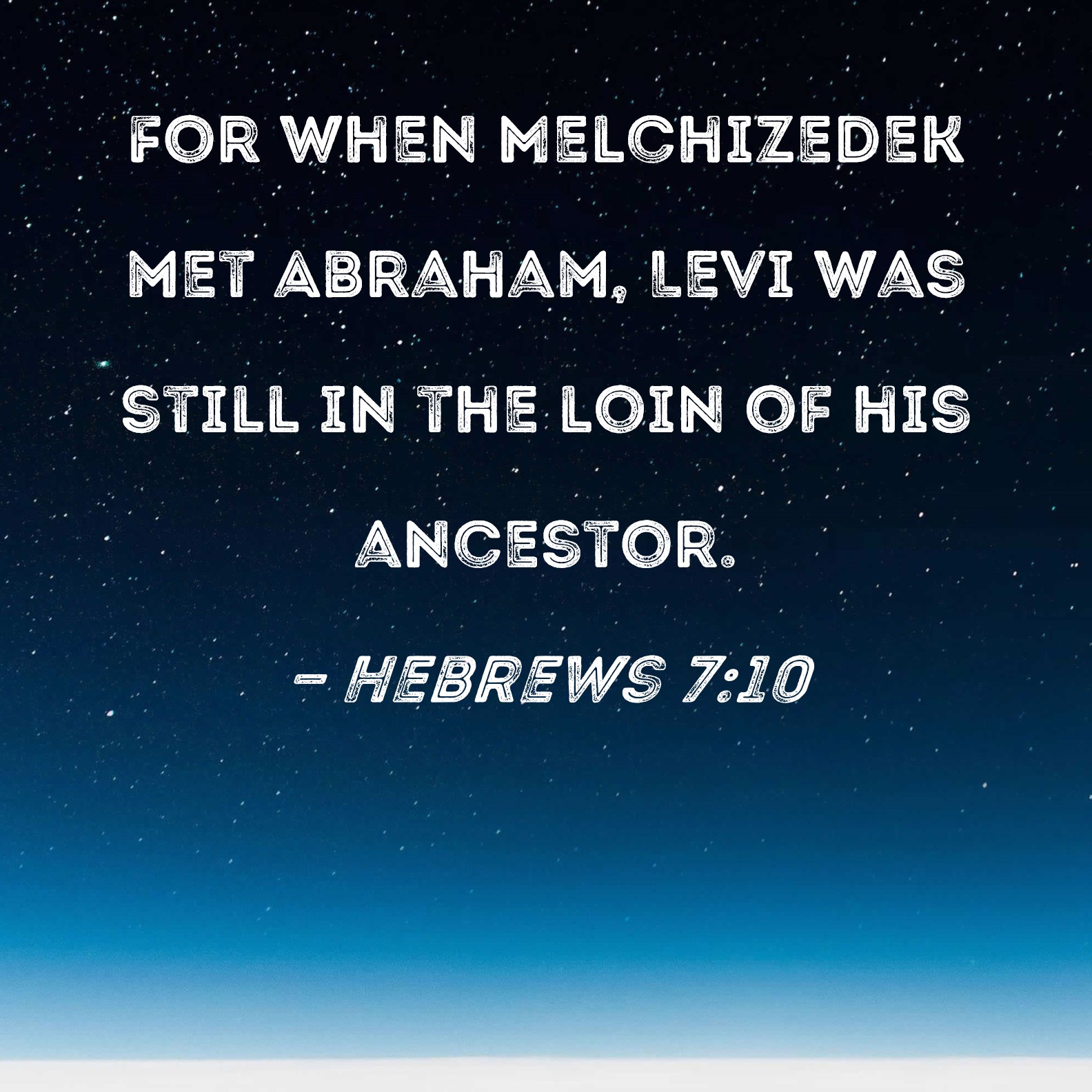 Hebrews 710 For when Melchizedek met Abraham, Levi was still in the