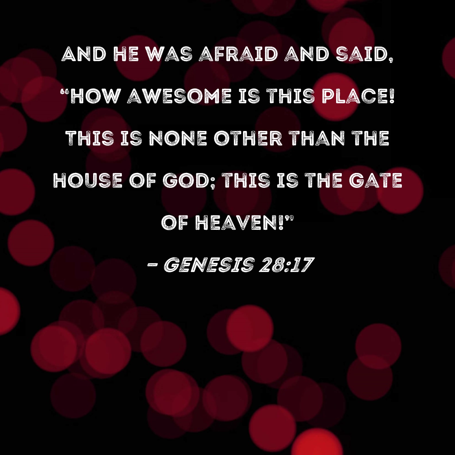 Genesis 2817 And he was afraid and said, "How awesome is this place! This is none other than