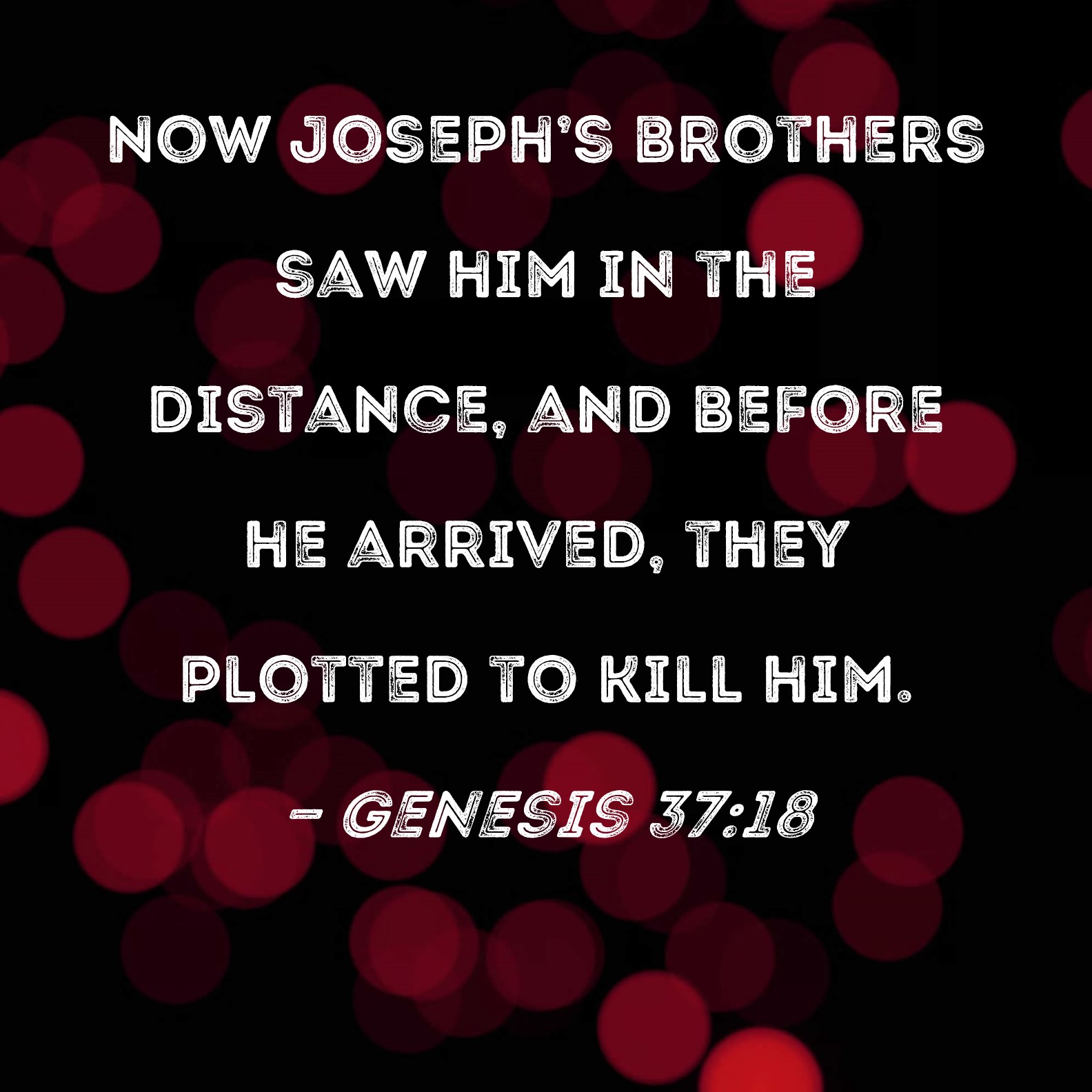 Genesis 3718 Now Joseph's brothers saw him in the distance, and before