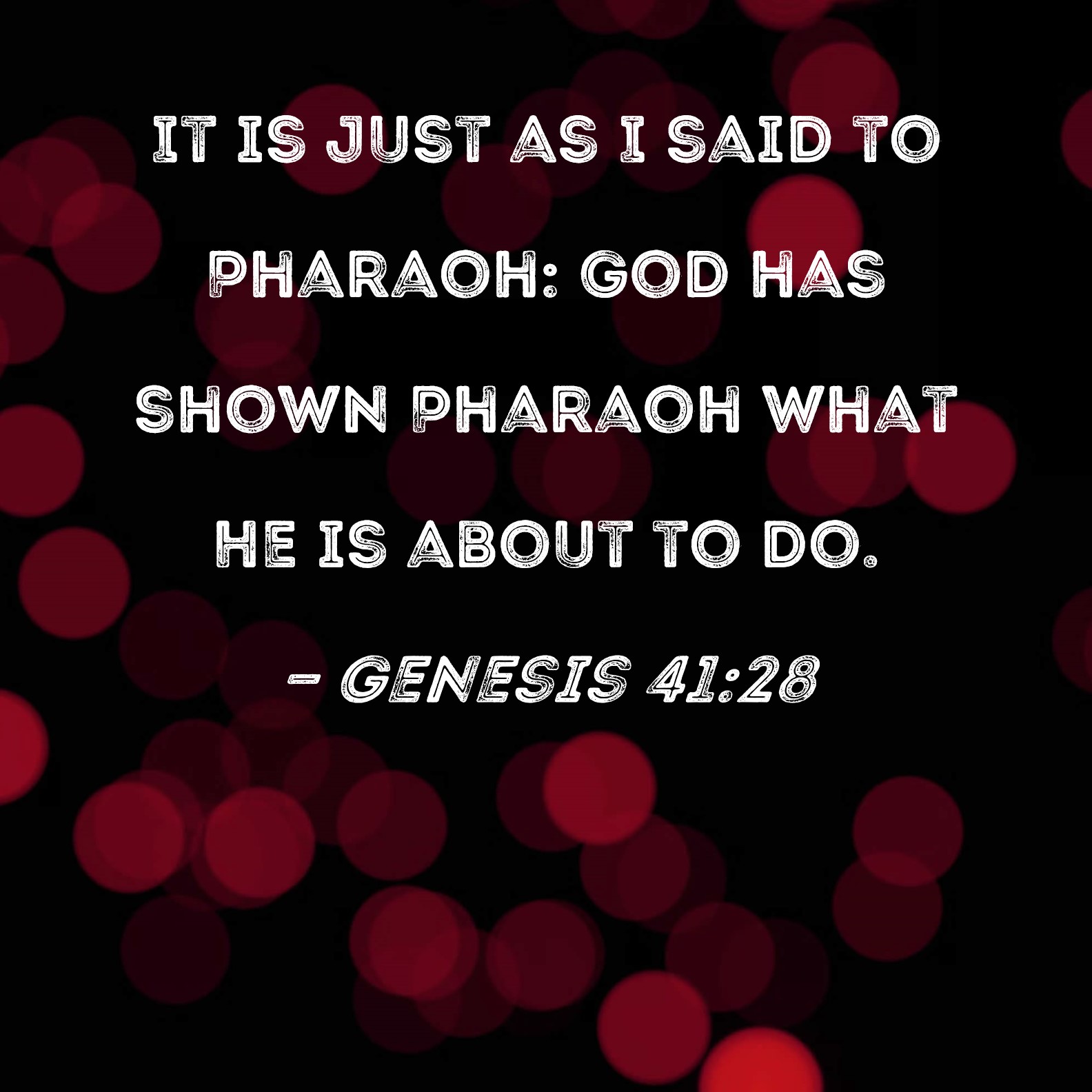Genesis 41:28 It is just as I said to Pharaoh: God has shown Pharaoh