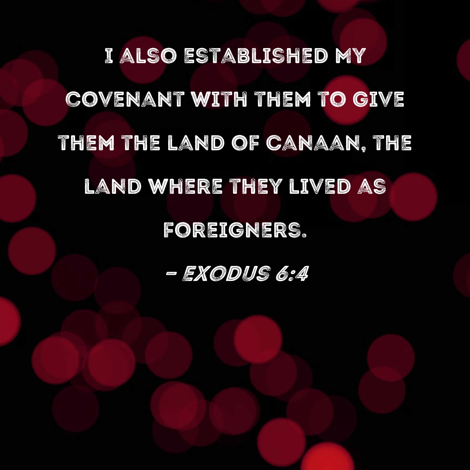 Exodus 64 I also established My covenant with them to give them the land of Canaan, the land