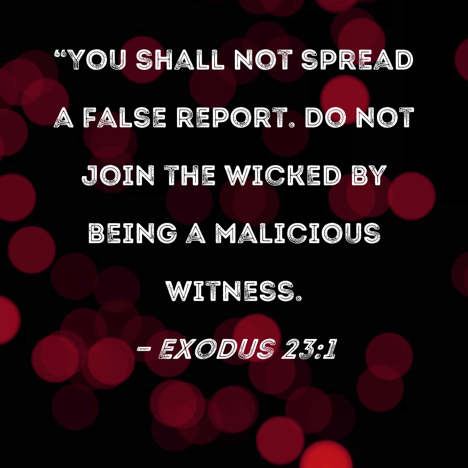 Exodus 231 "You shall not spread a false report. Do not join the