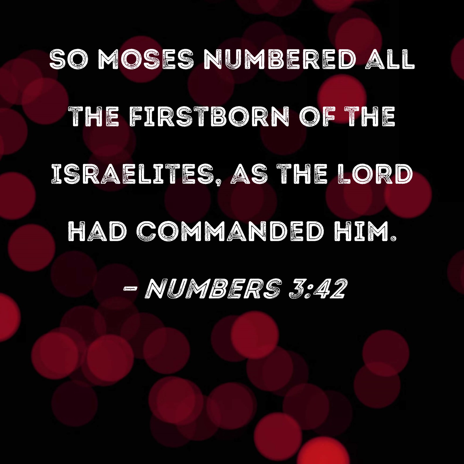 Numbers 342 So Moses numbered all the firstborn of the Israelites, as