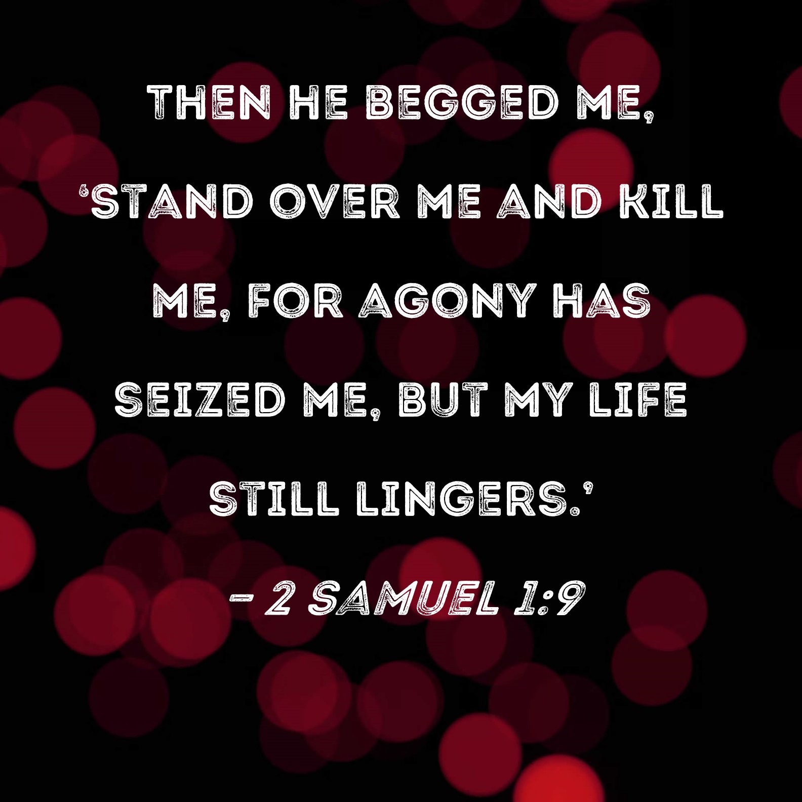 2 Samuel 19 Then he begged me, 'Stand over me and kill me, for agony has seized me, but my life