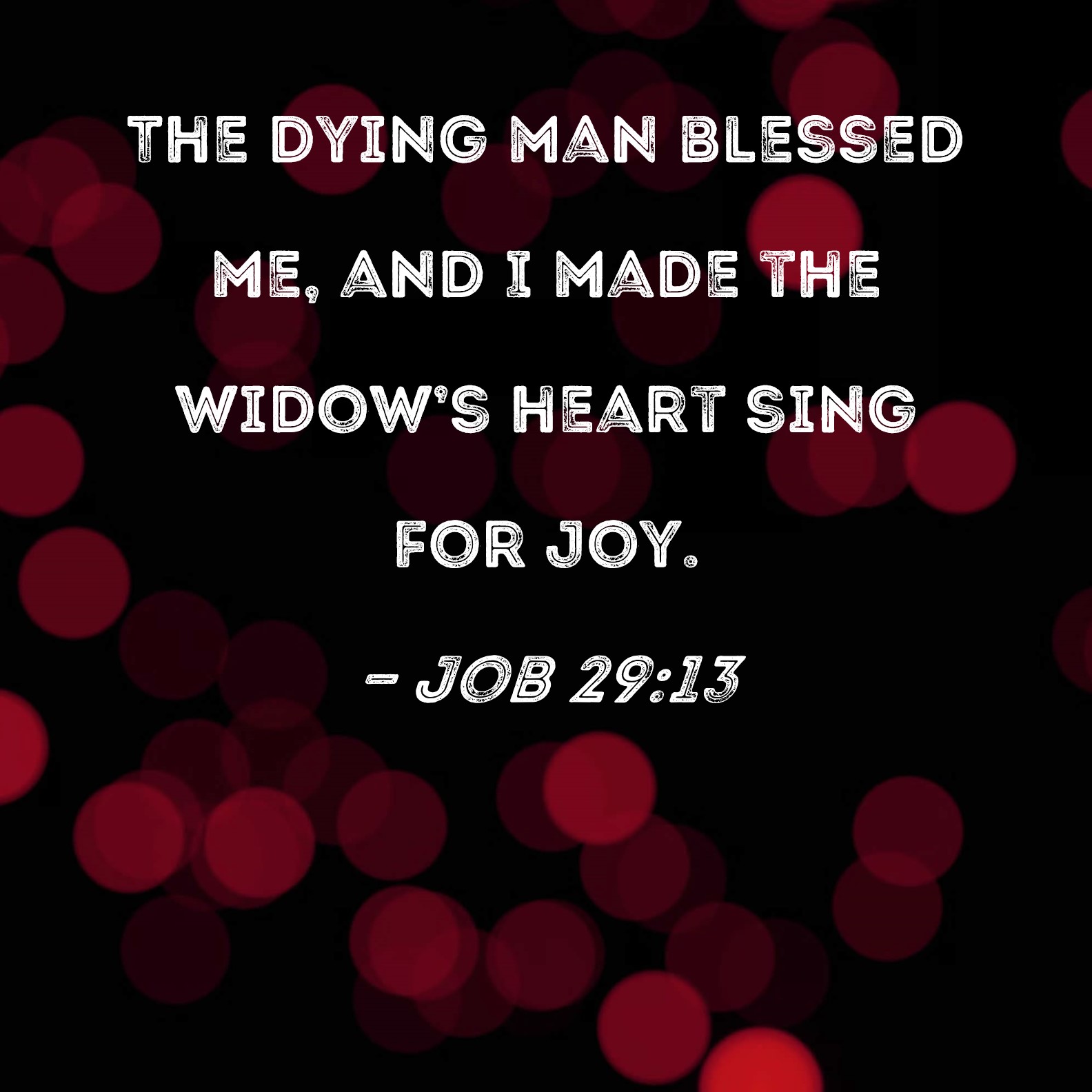 Job 2913 The dying man blessed me, and I made the widow's heart sing