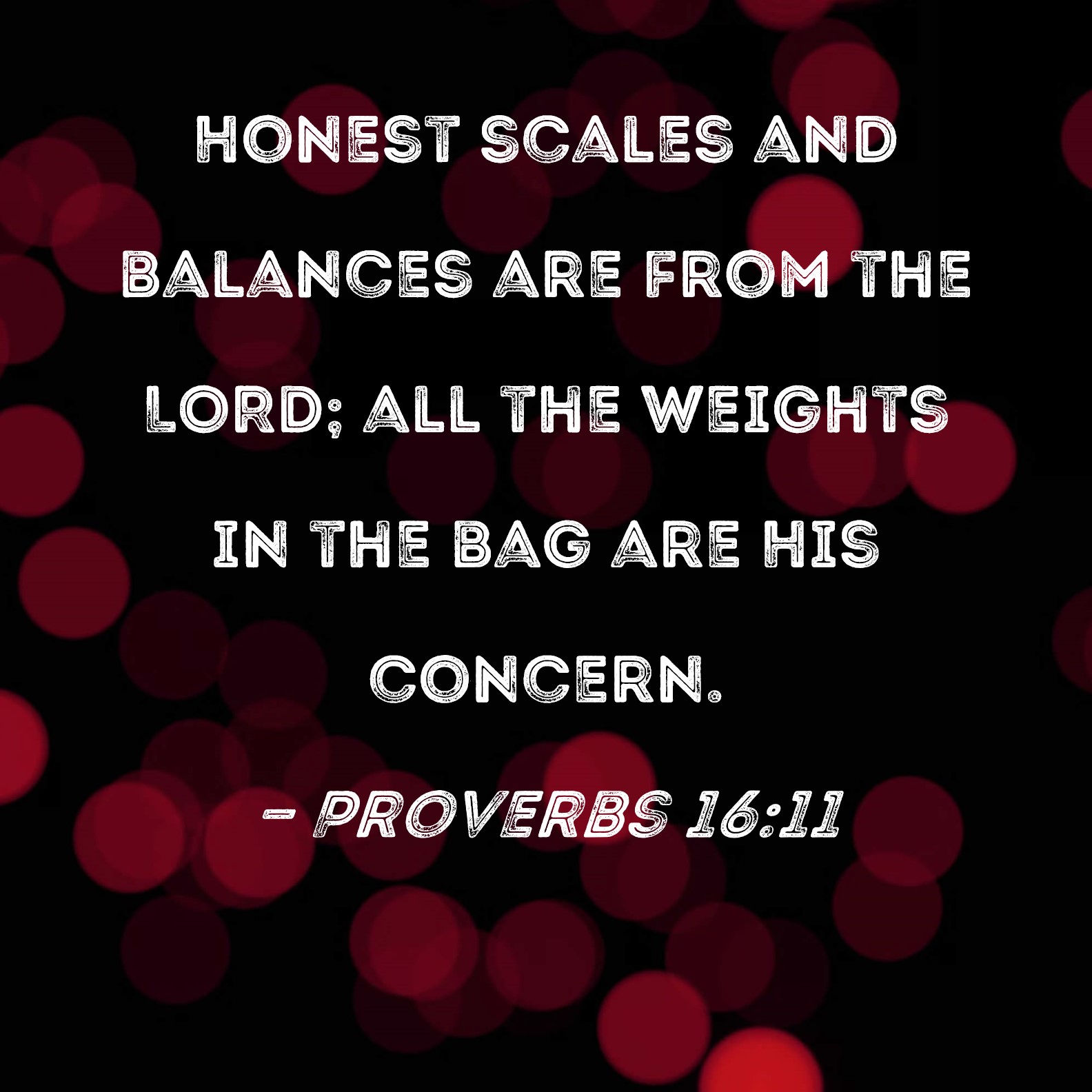 Proverbs 1611 Honest scales and balances are from the LORD; all the