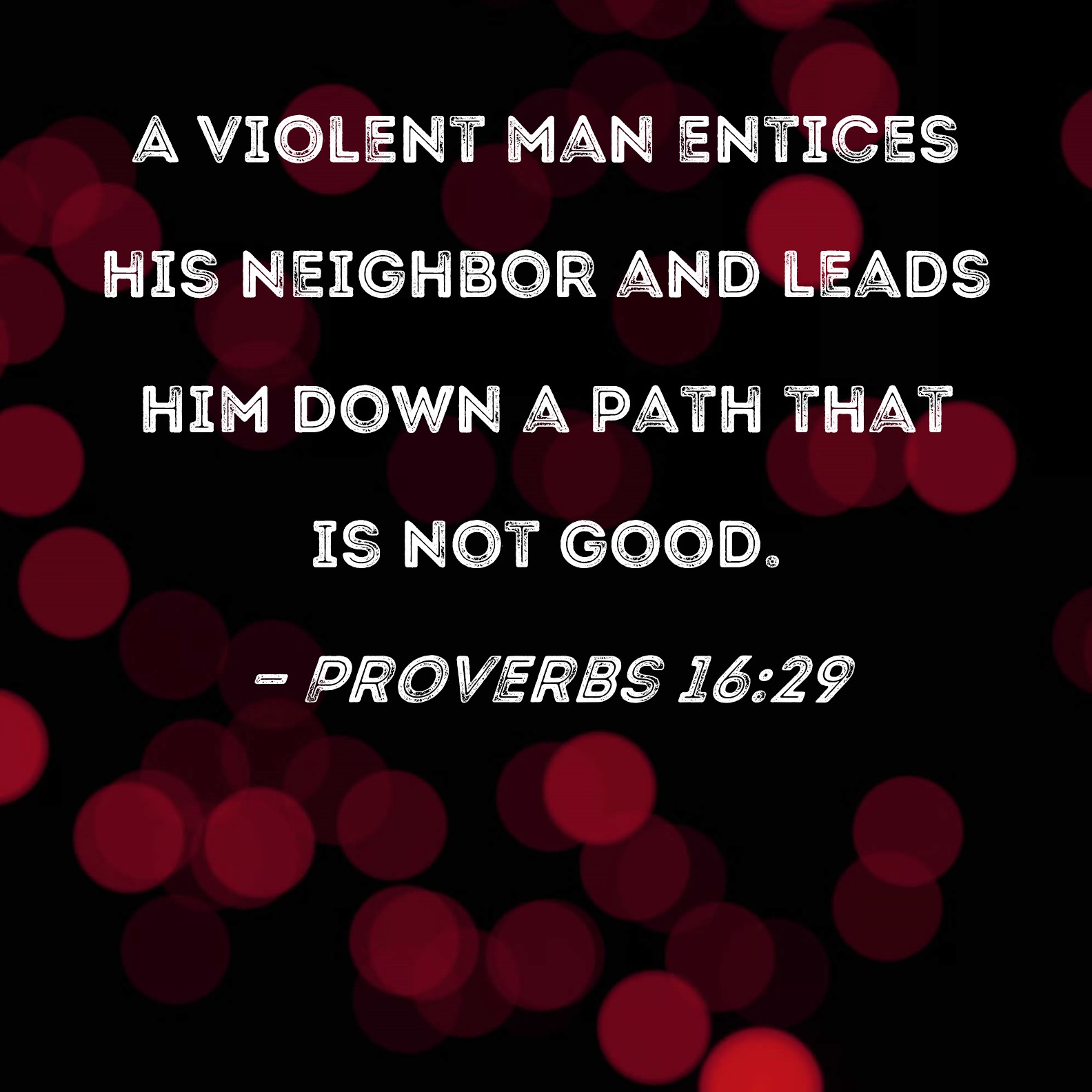 Proverbs 1629 A violent man entices his neighbor and leads him down a