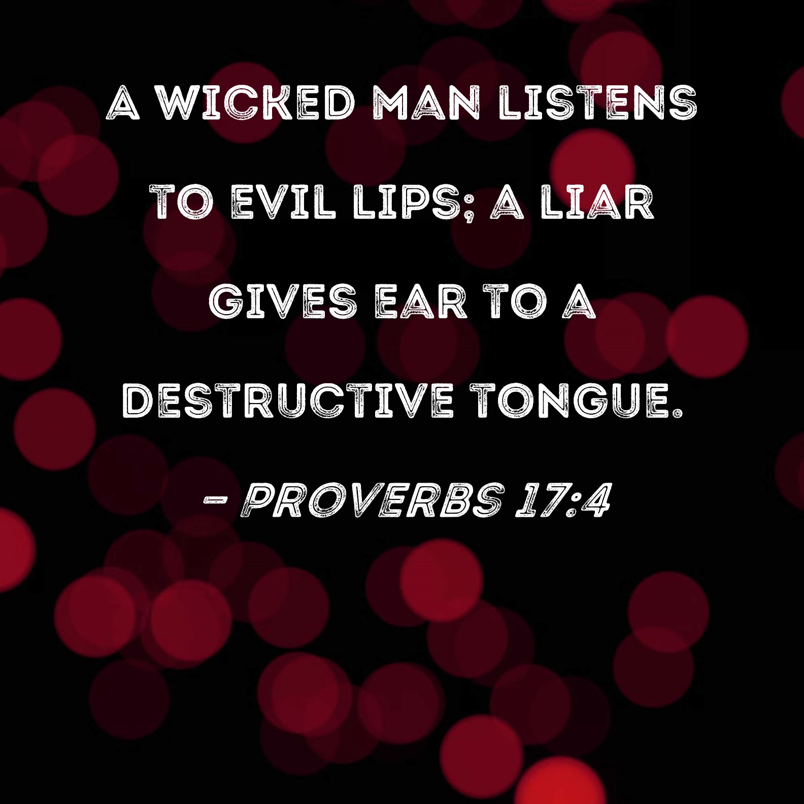 Proverbs 174 A wicked man listens to evil lips; a liar gives ear to a