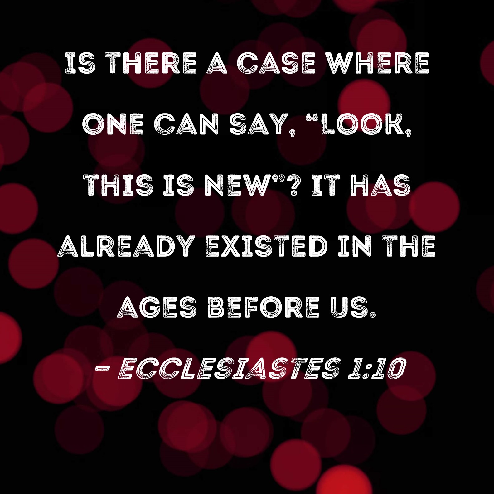 Ecclesiastes 110 Is there a case where one can say, "Look, this is new