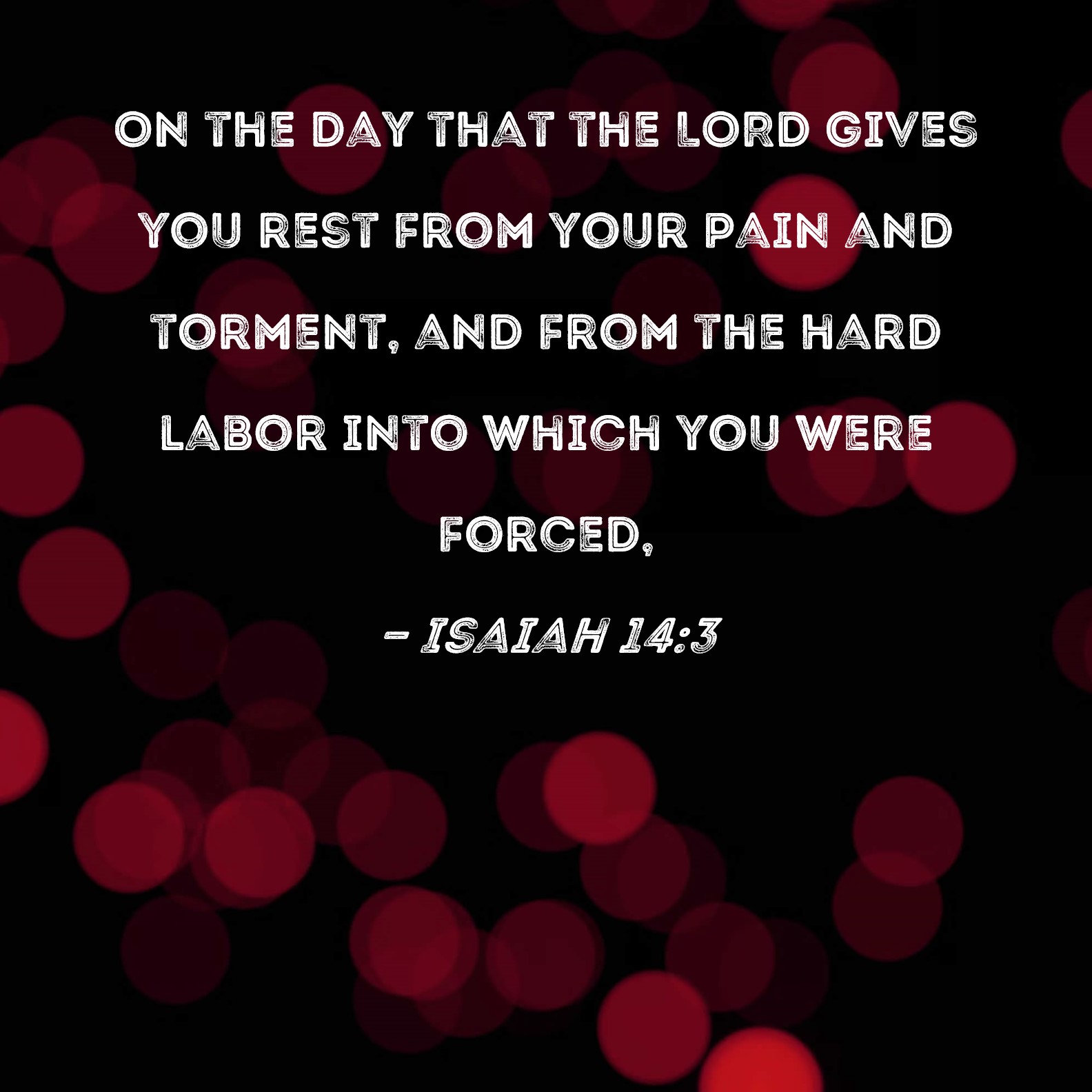 Isaiah 143 On the day that the LORD gives you rest from your pain and