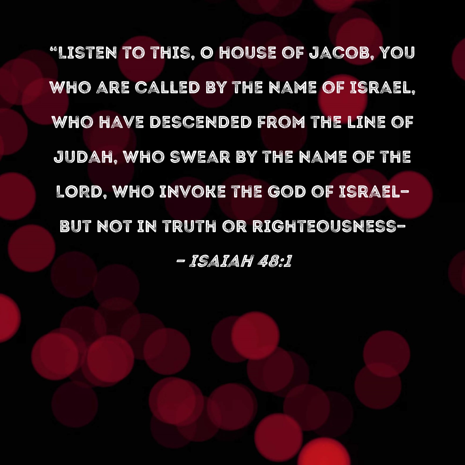 Isaiah 481 "Listen to this, O house of Jacob, you who are called by