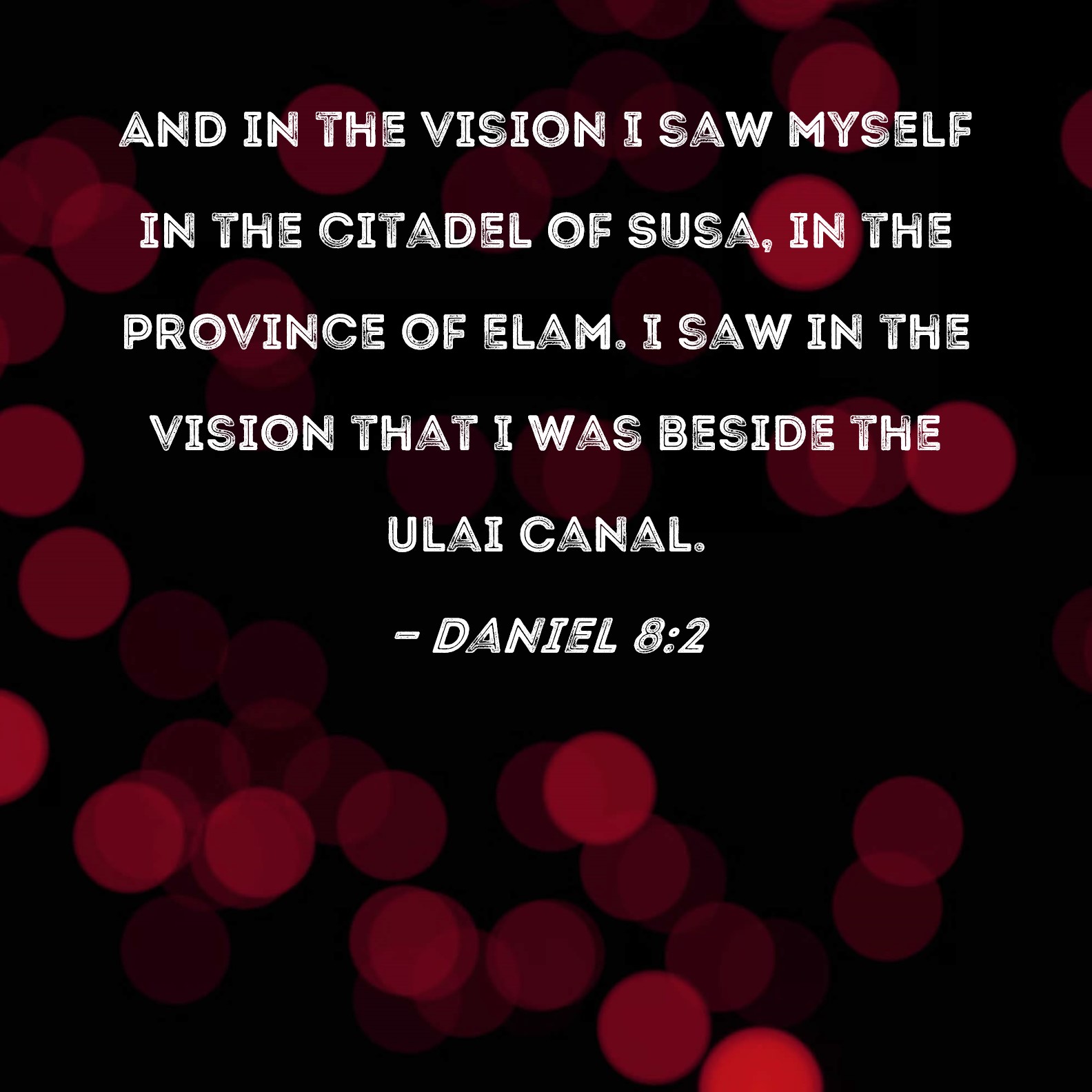Daniel 82 And in the vision I saw myself in the citadel of Susa, in