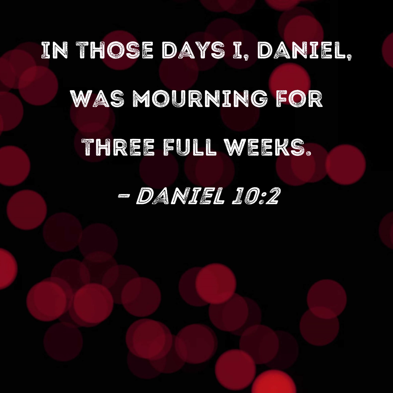 Daniel 102 In those days I, Daniel, was mourning for three full weeks.