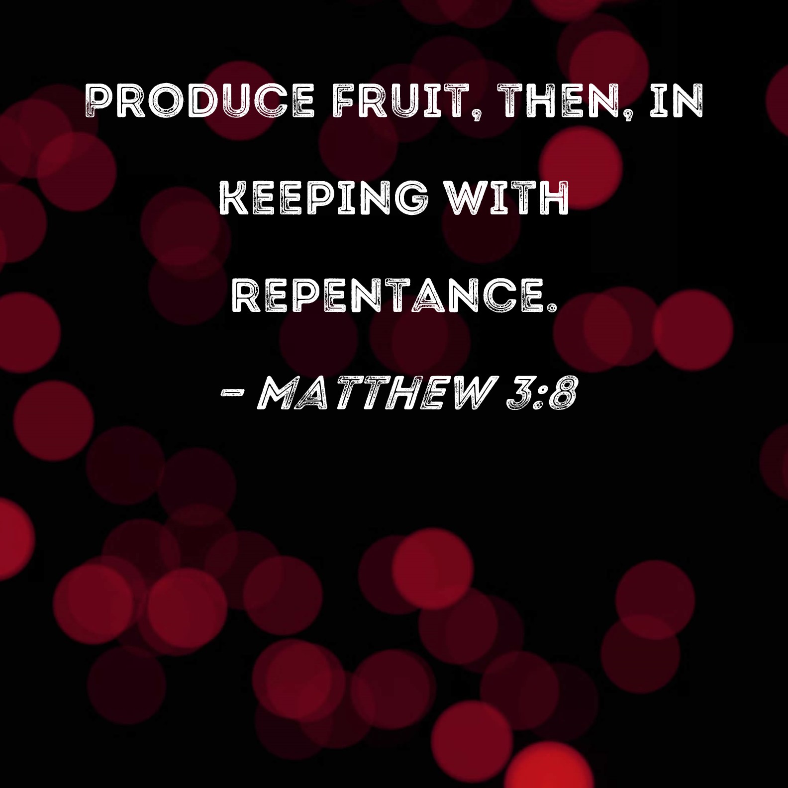 Matthew 38 Produce fruit, then, in keeping with repentance.