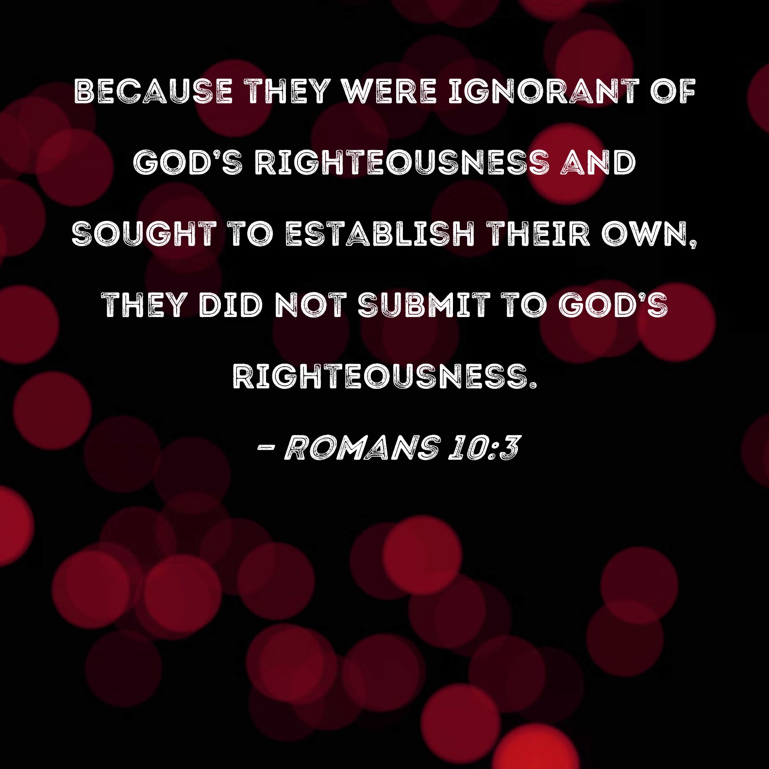Romans 103 Because they were ignorant of God's righteousness and