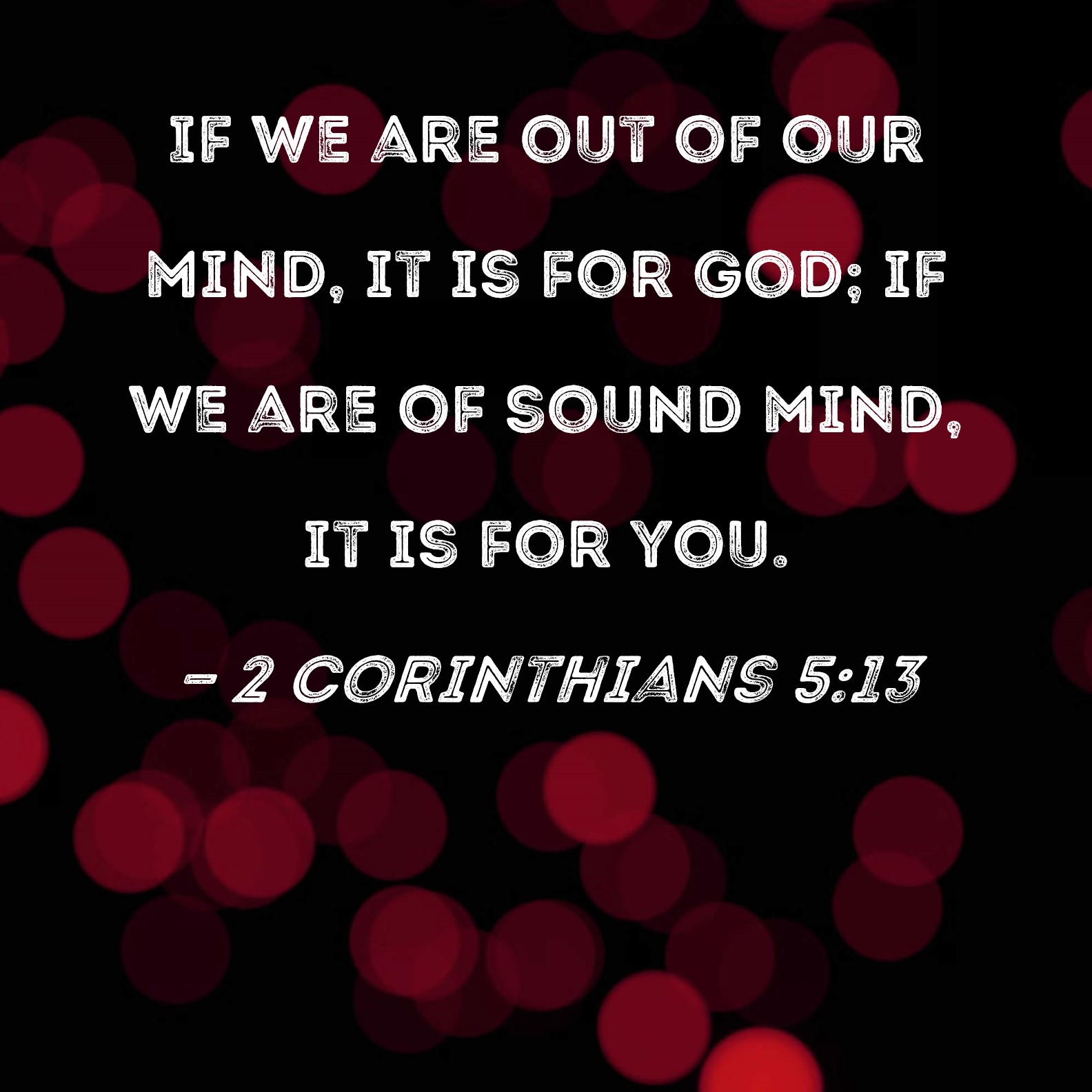 2 Corinthians 513 If we are out of our mind, it is for God; if we are