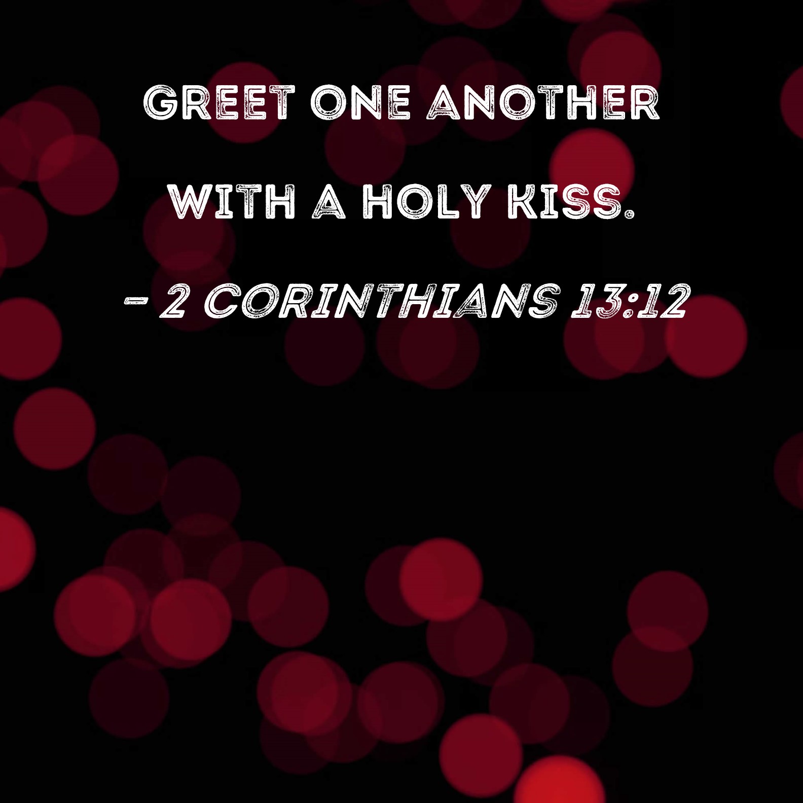 2 Corinthians 1312 Greet one another with a holy kiss.