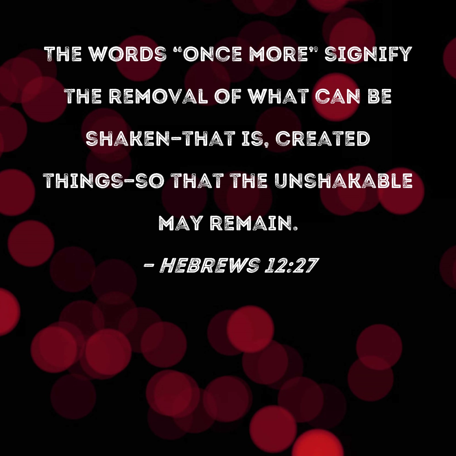Hebrews 1227 The words "Once more" signify the removal of what can be
