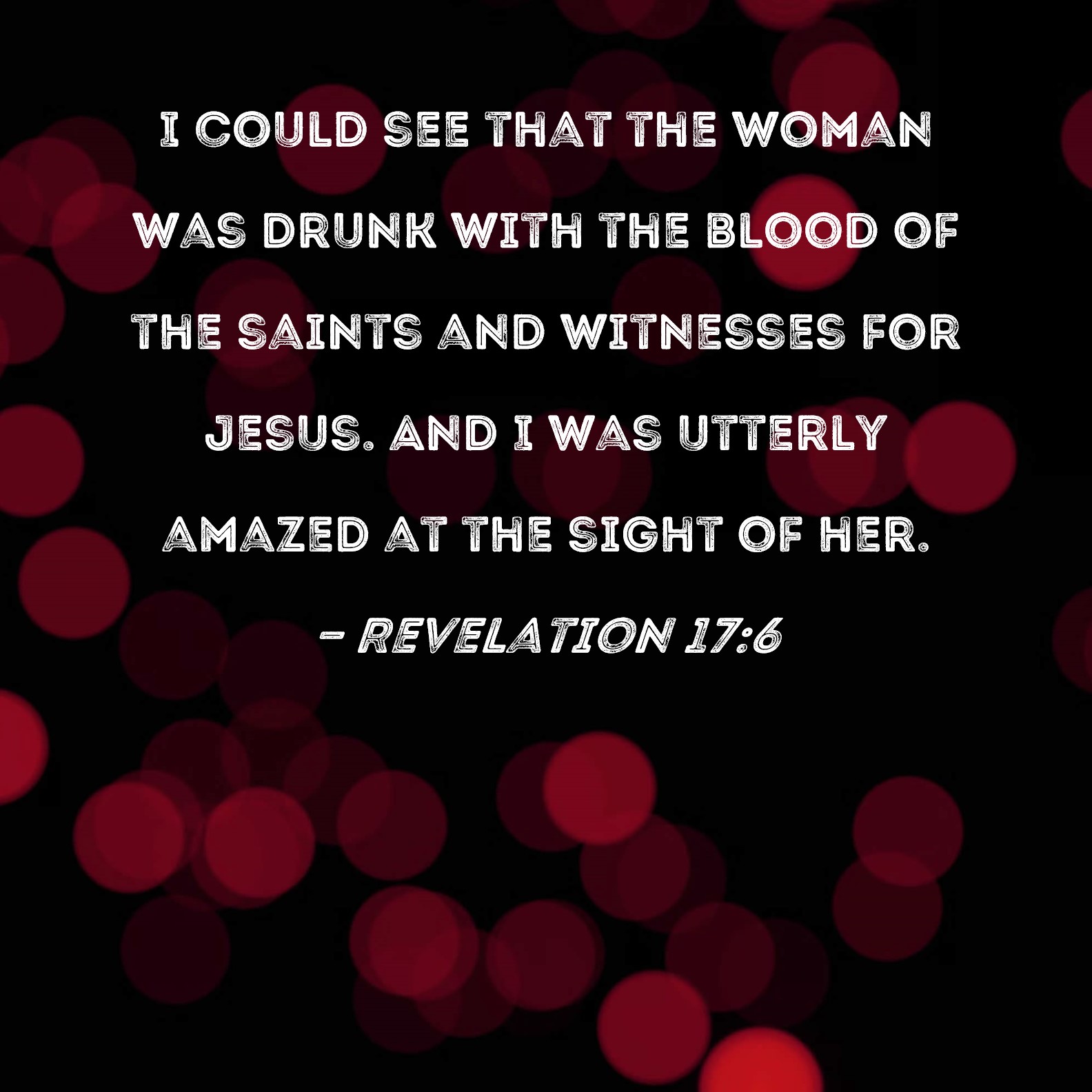 Revelation 176 I could see that the woman was drunk with the blood of