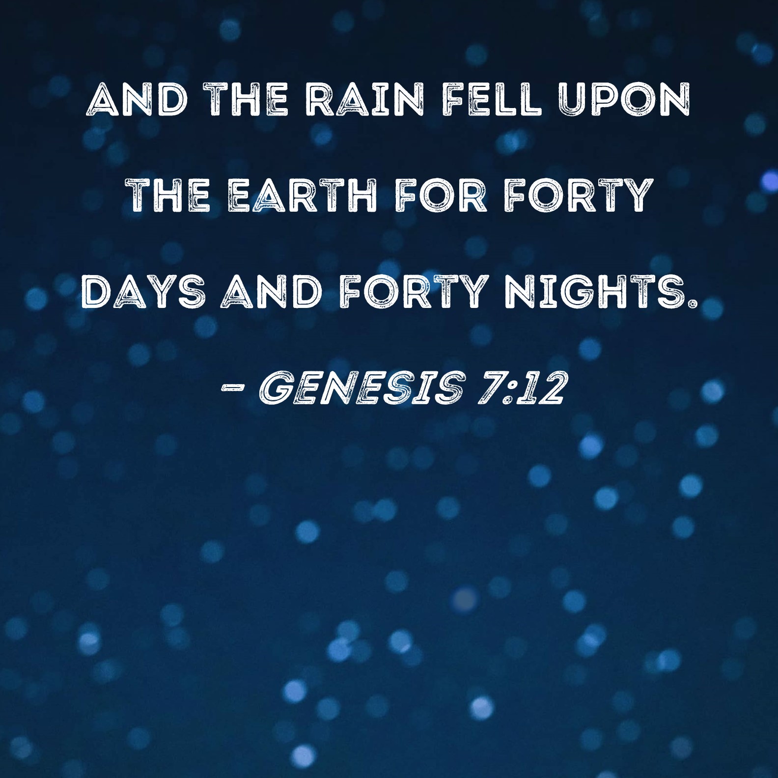 Genesis 712 And the rain fell upon the earth for forty days and forty
