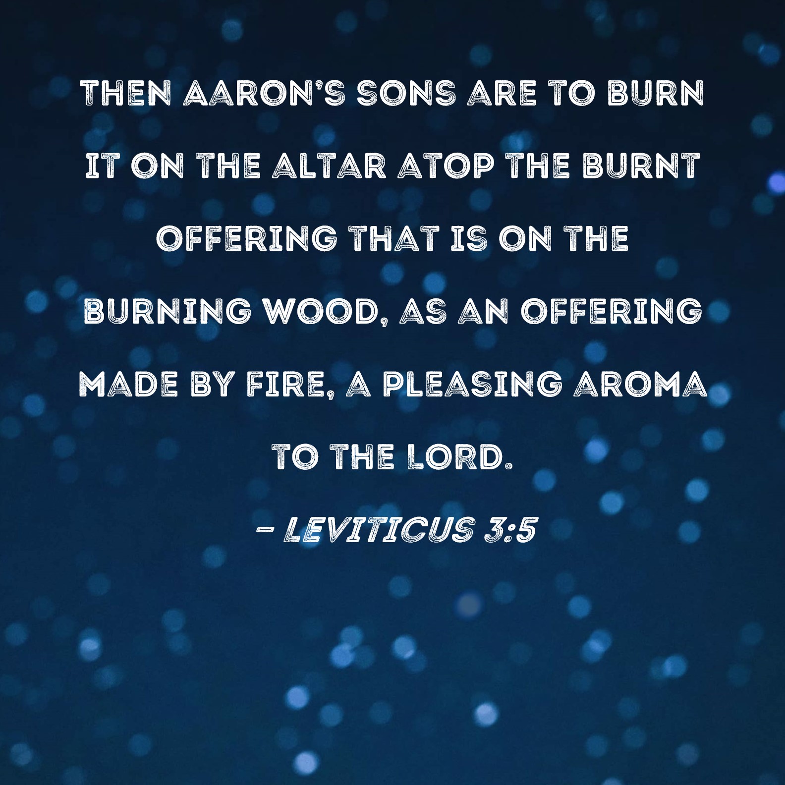 Leviticus 35 Then Aaron's sons are to burn it on the altar atop the