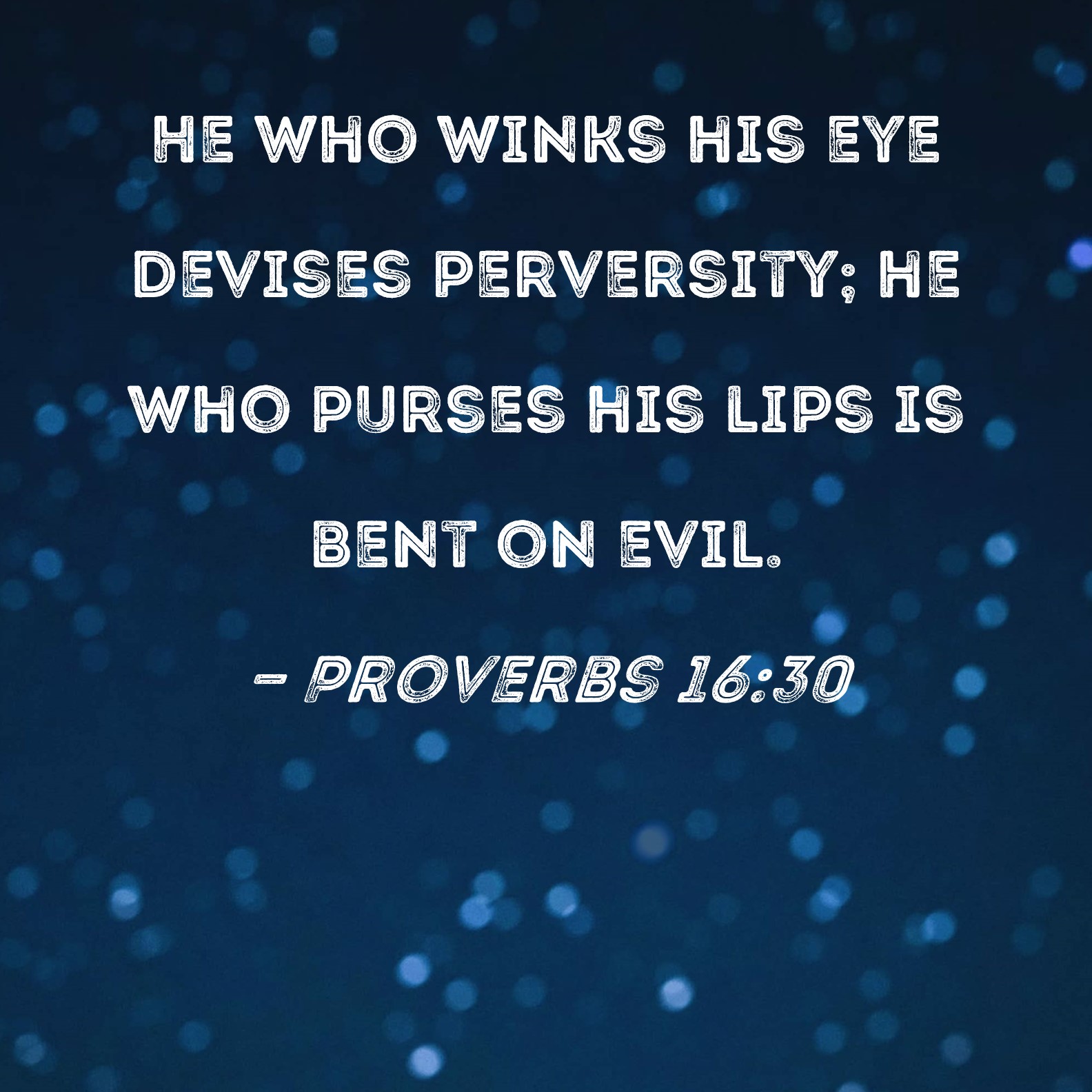 Proverbs 1630 He who winks his eye devises perversity; he who purses
