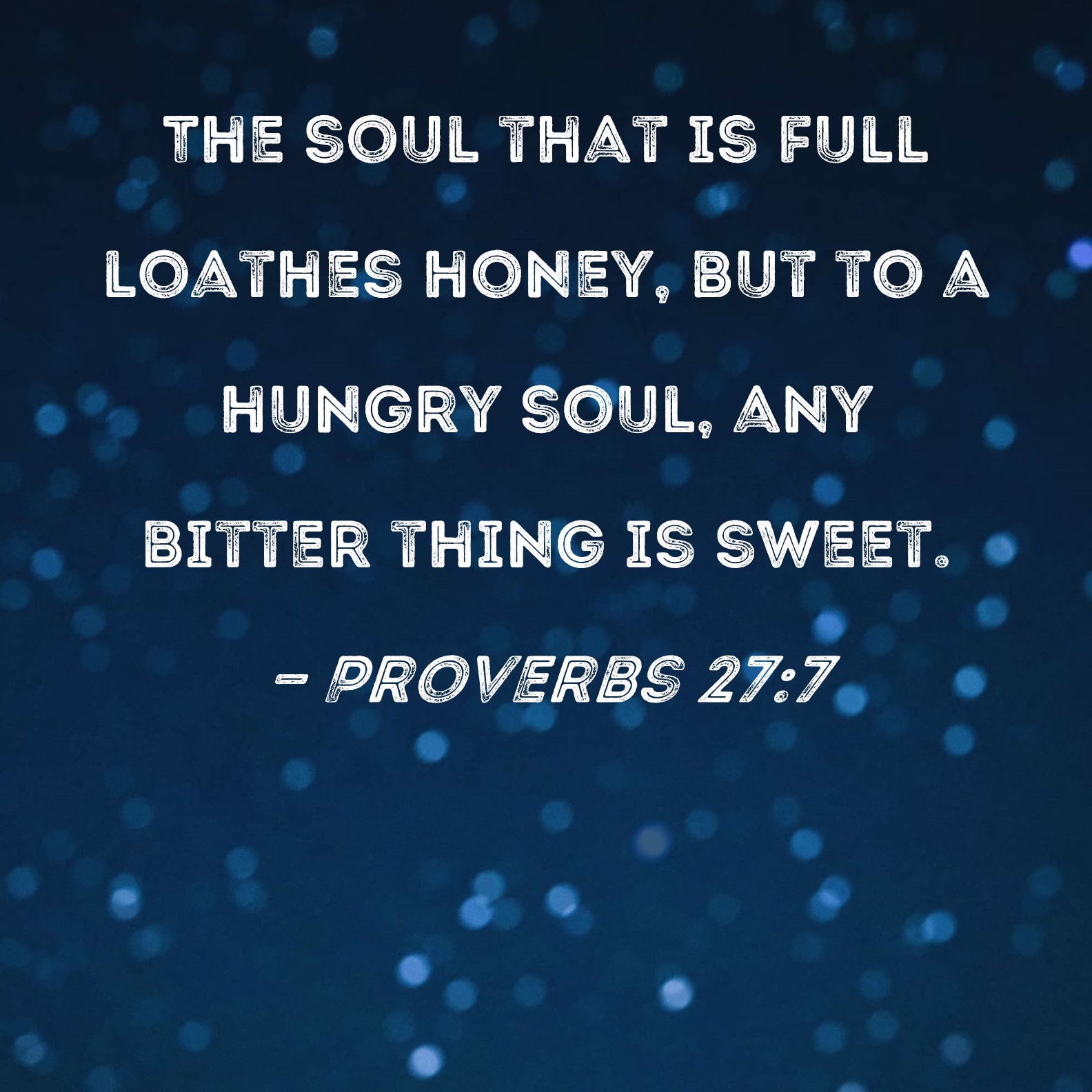 Proverbs 277 The soul that is full loathes honey, but to a hungry soul