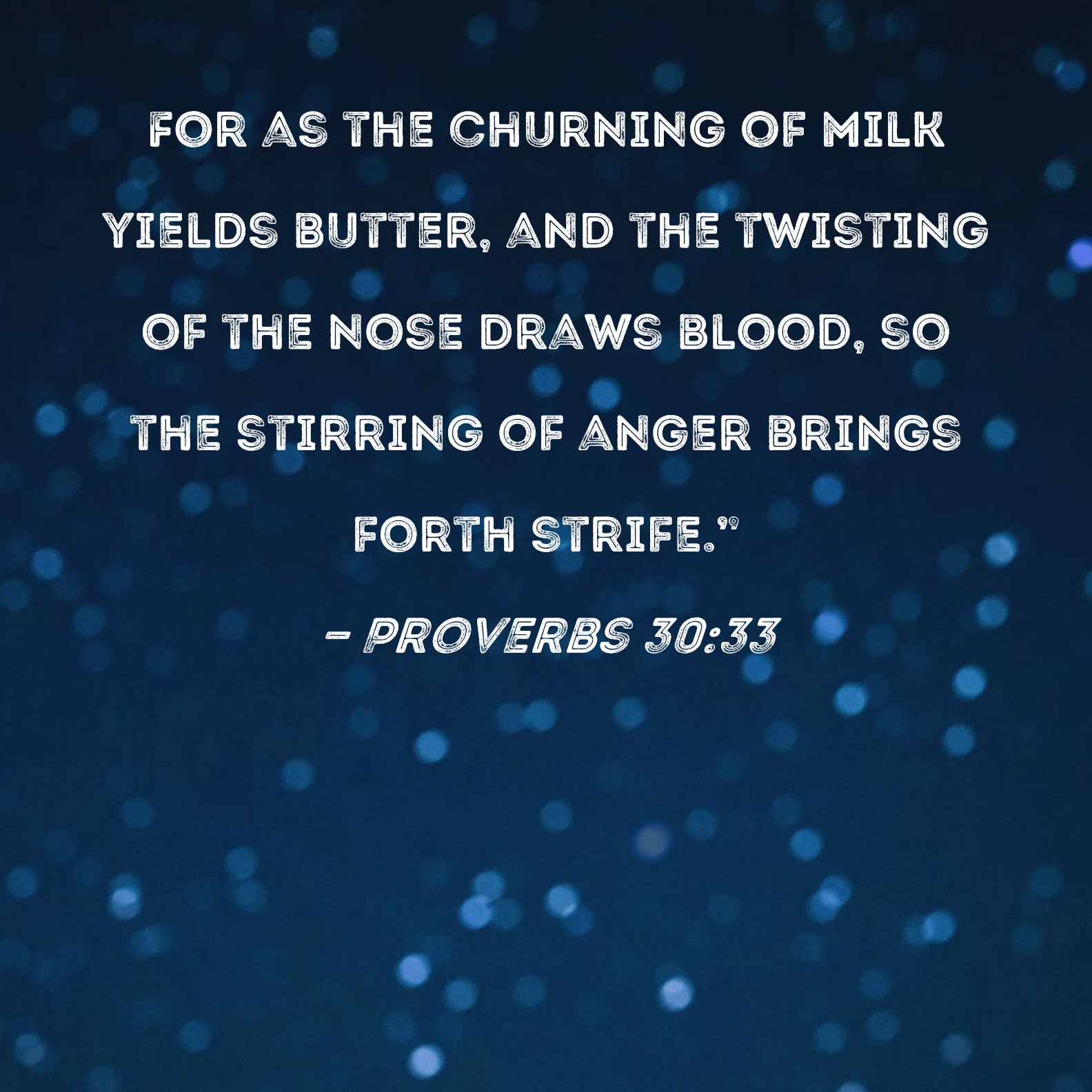 Proverbs 3033 For as the churning of milk yields butter, and the