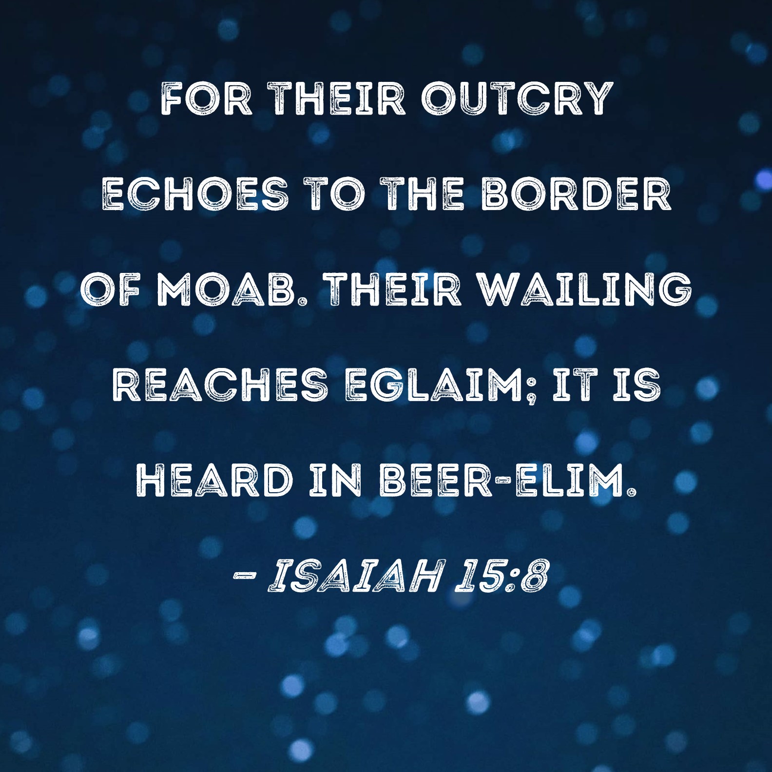 Isaiah 158 For their outcry echoes to the border of Moab. Their