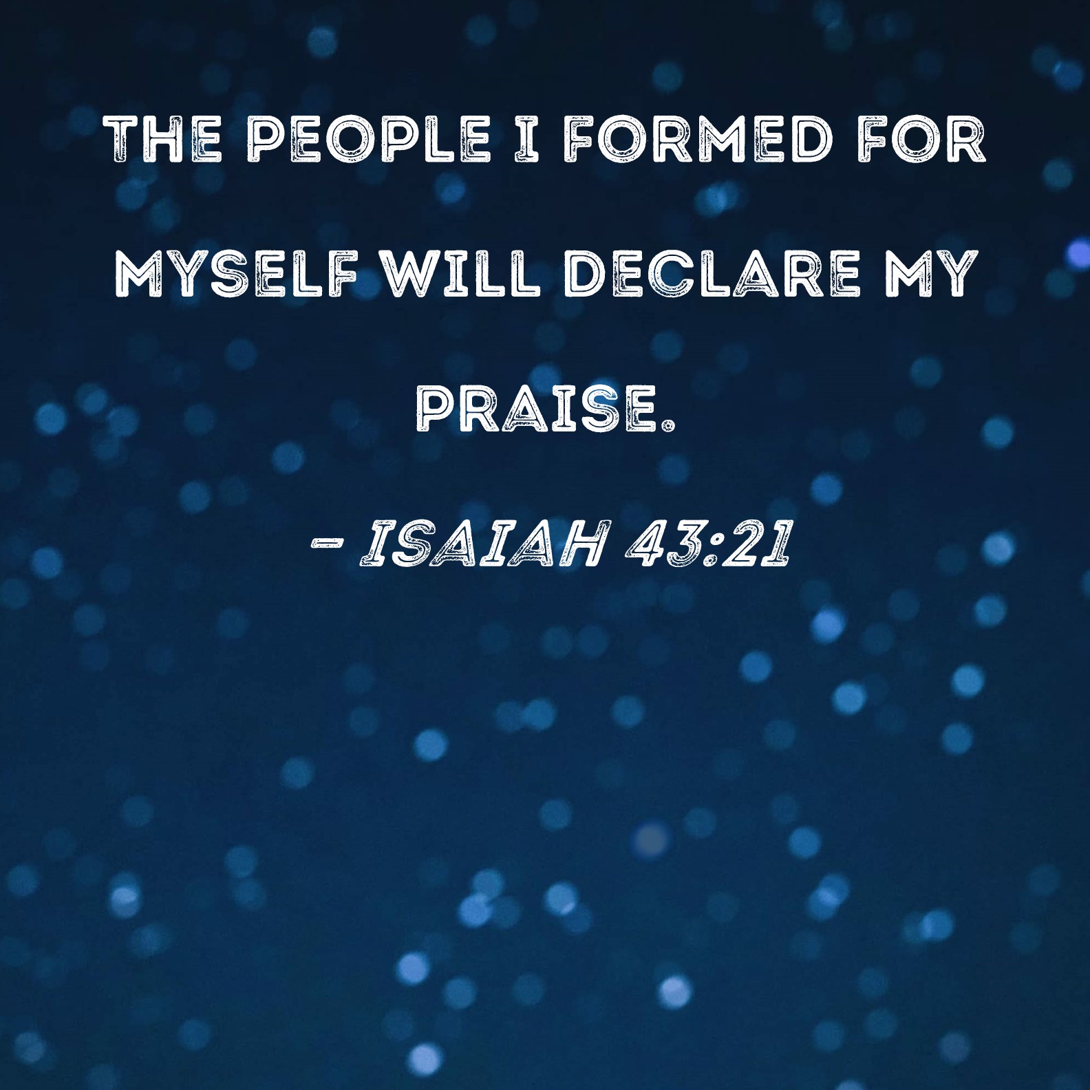 Isaiah 4321 The people I formed for Myself will declare My praise.