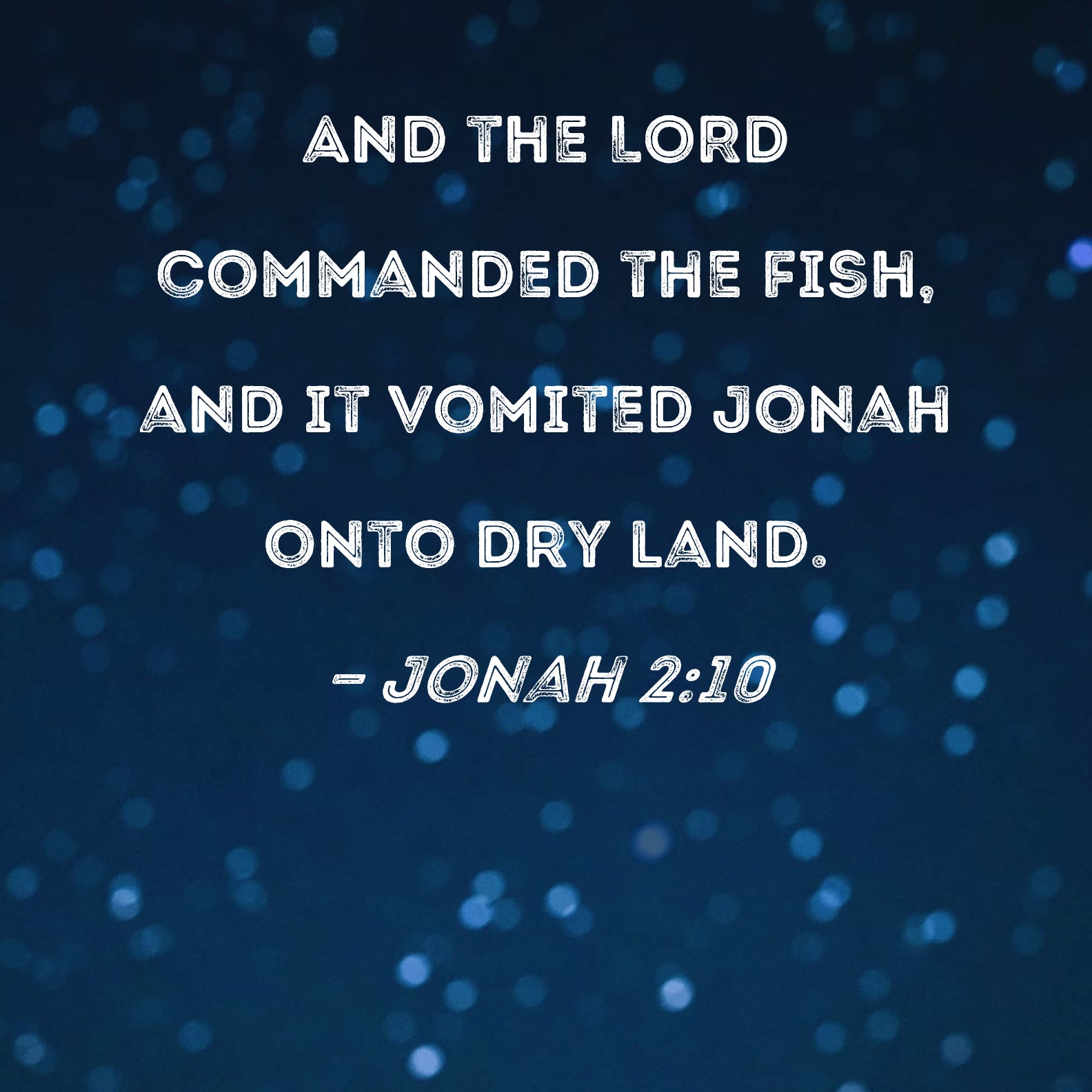 Jonah 210 And the LORD commanded the fish, and it vomited Jonah onto