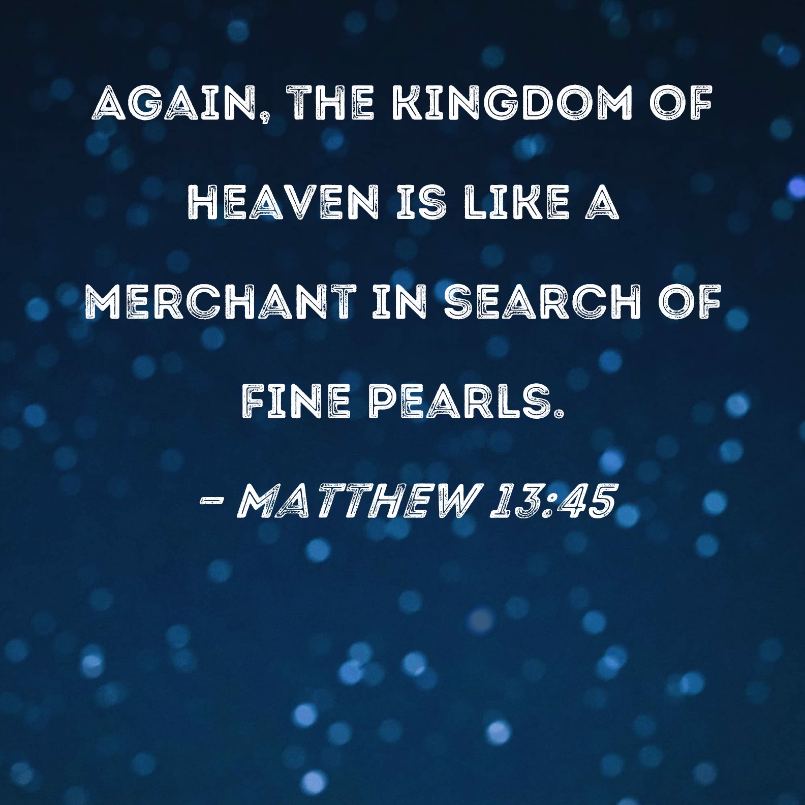 Matthew 1345 Again, the kingdom of heaven is like a merchant in search