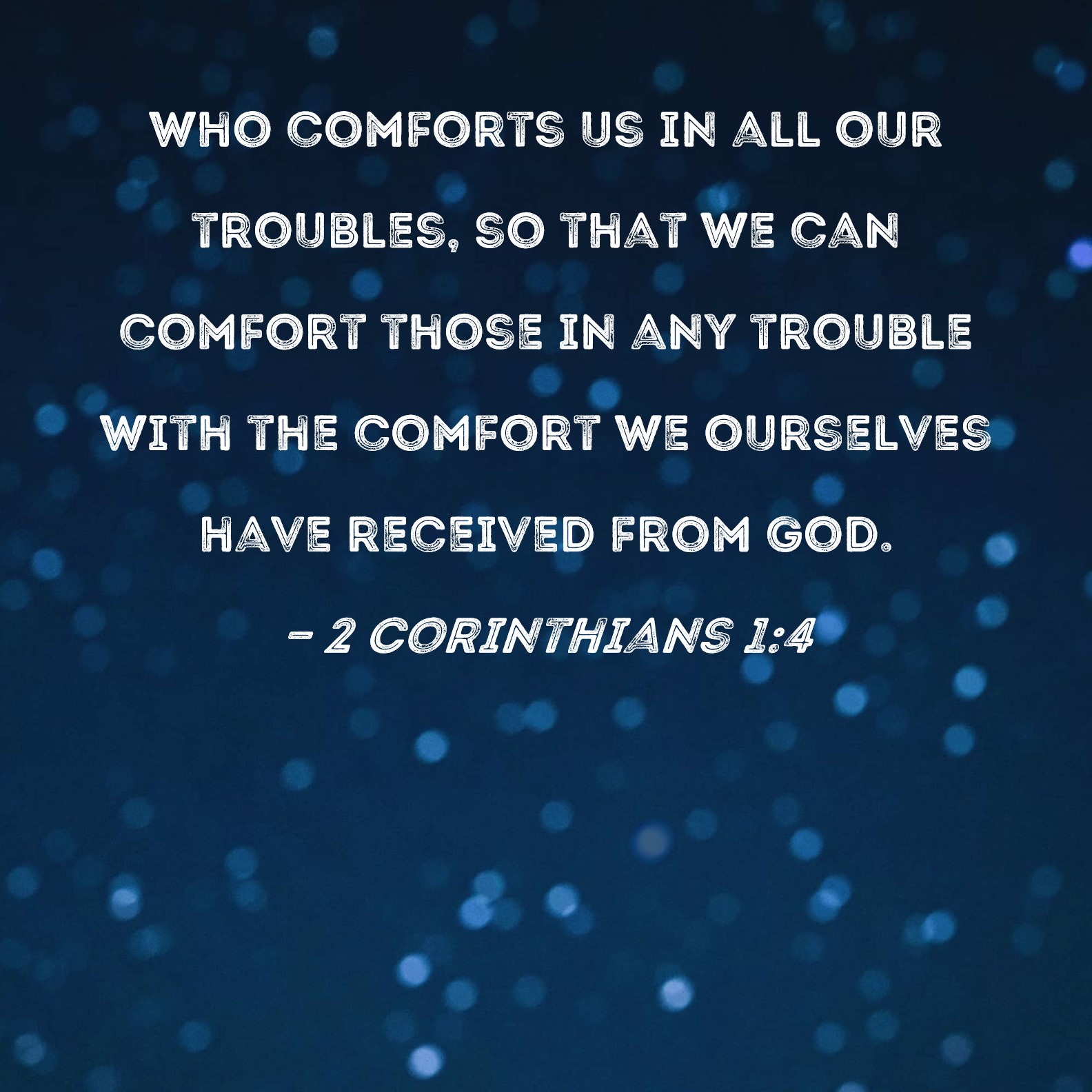 2 Corinthians 14 who comforts us in all our troubles, so that we can