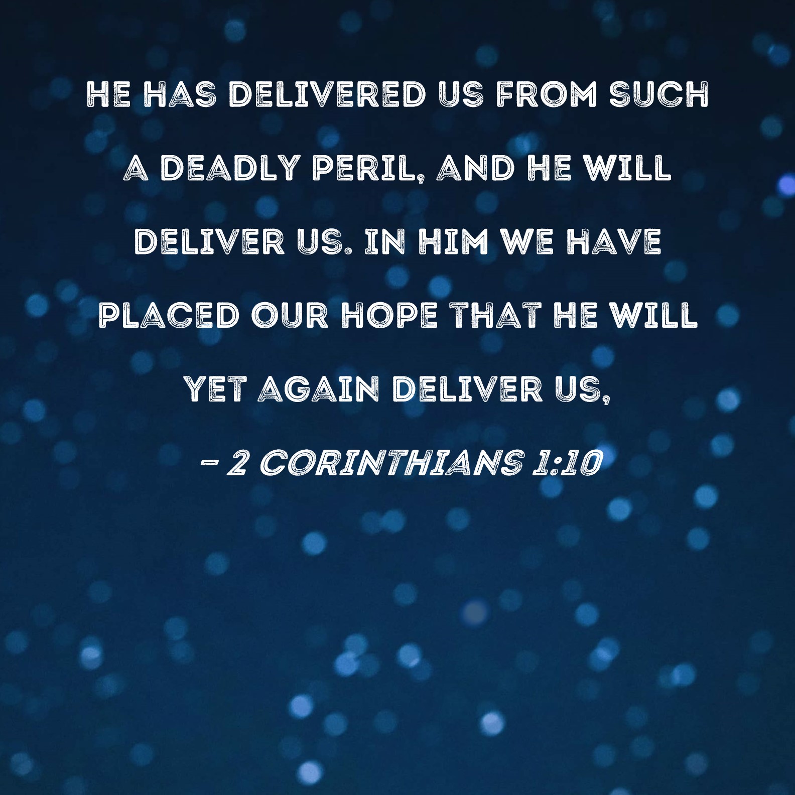 2 Corinthians 110 He has delivered us from such a deadly peril, and He will deliver us. In Him