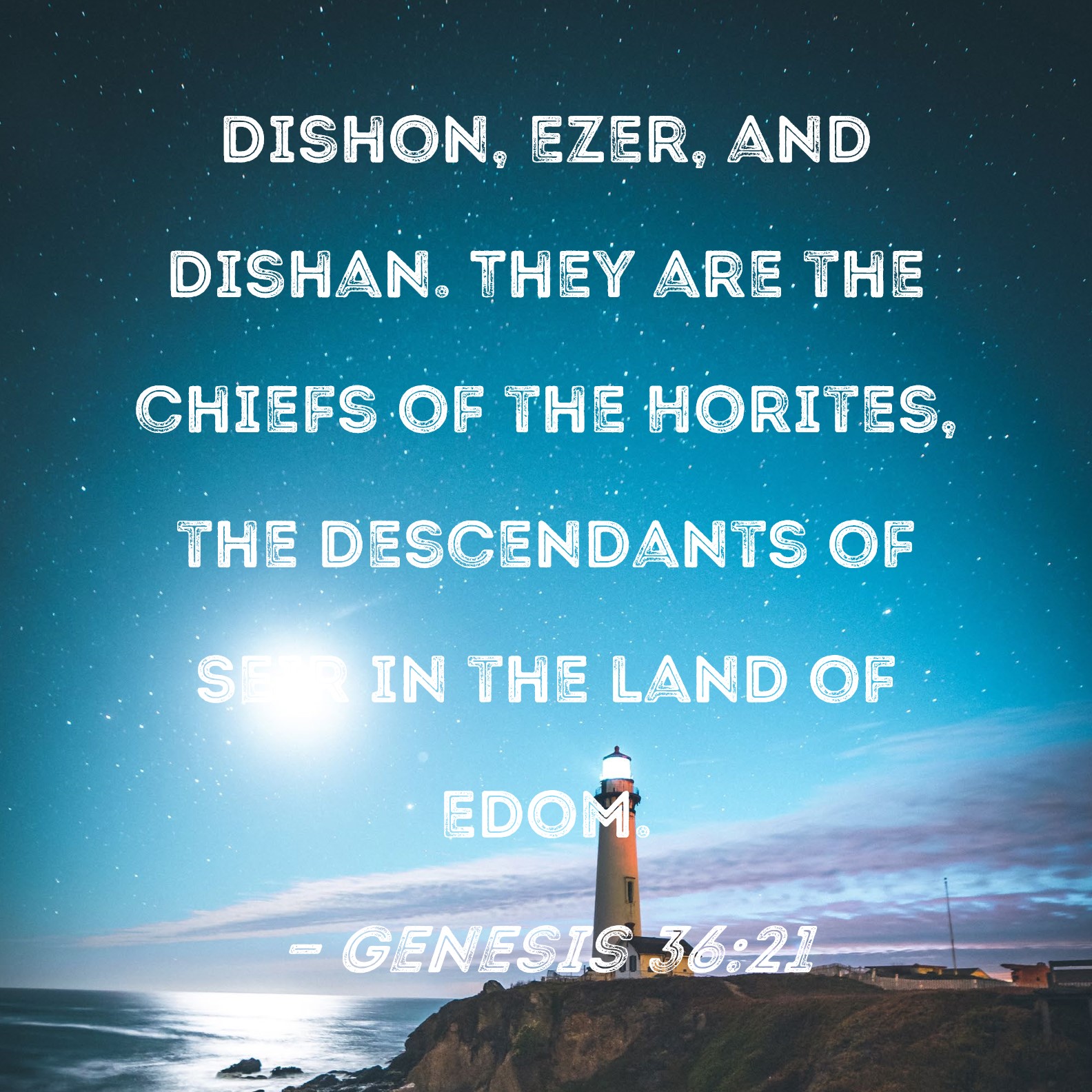 Genesis 3621 Dishon, Ezer, and Dishan. They are the chiefs of the