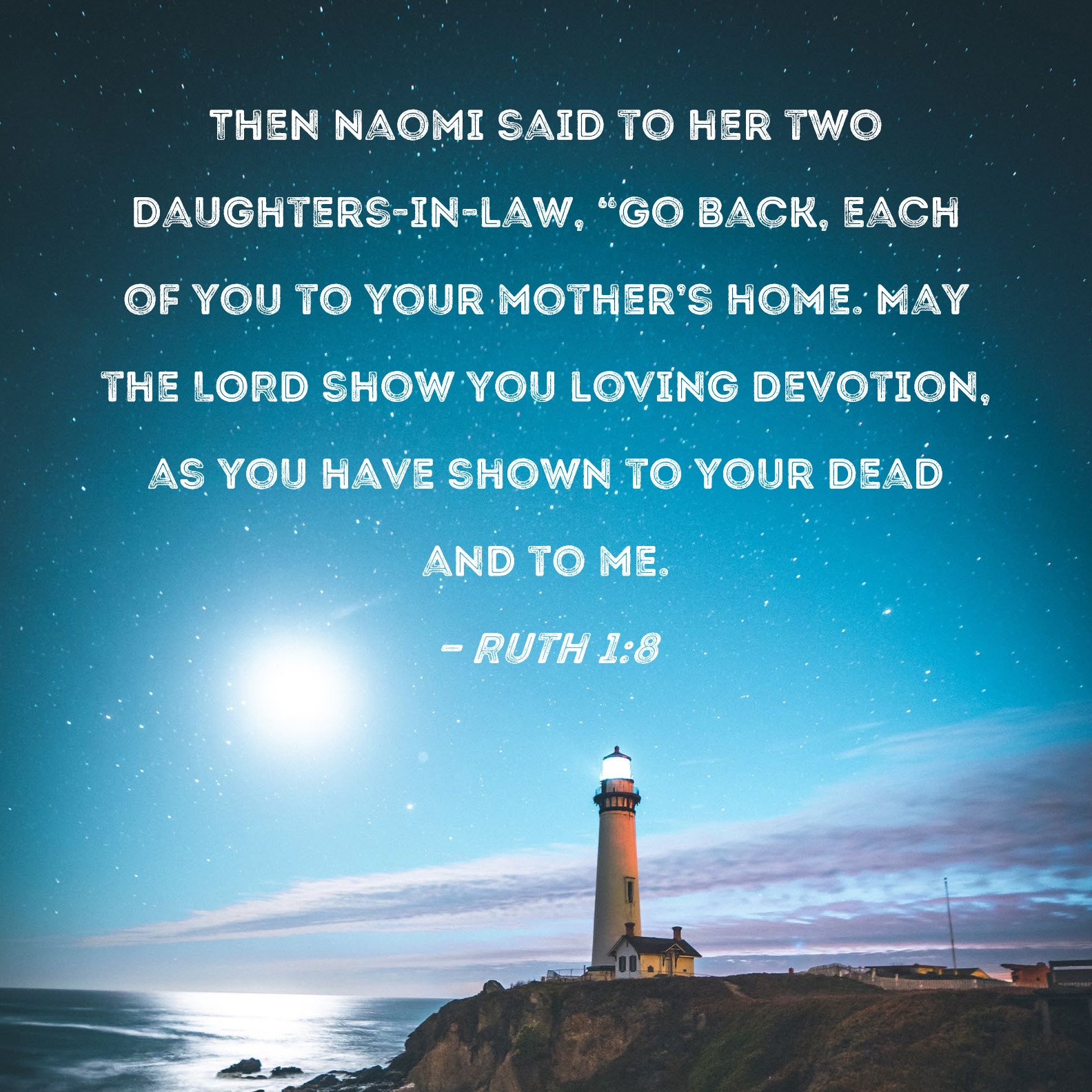 Ruth 18 Then Naomi said to her two daughtersinlaw, "Go back, each of