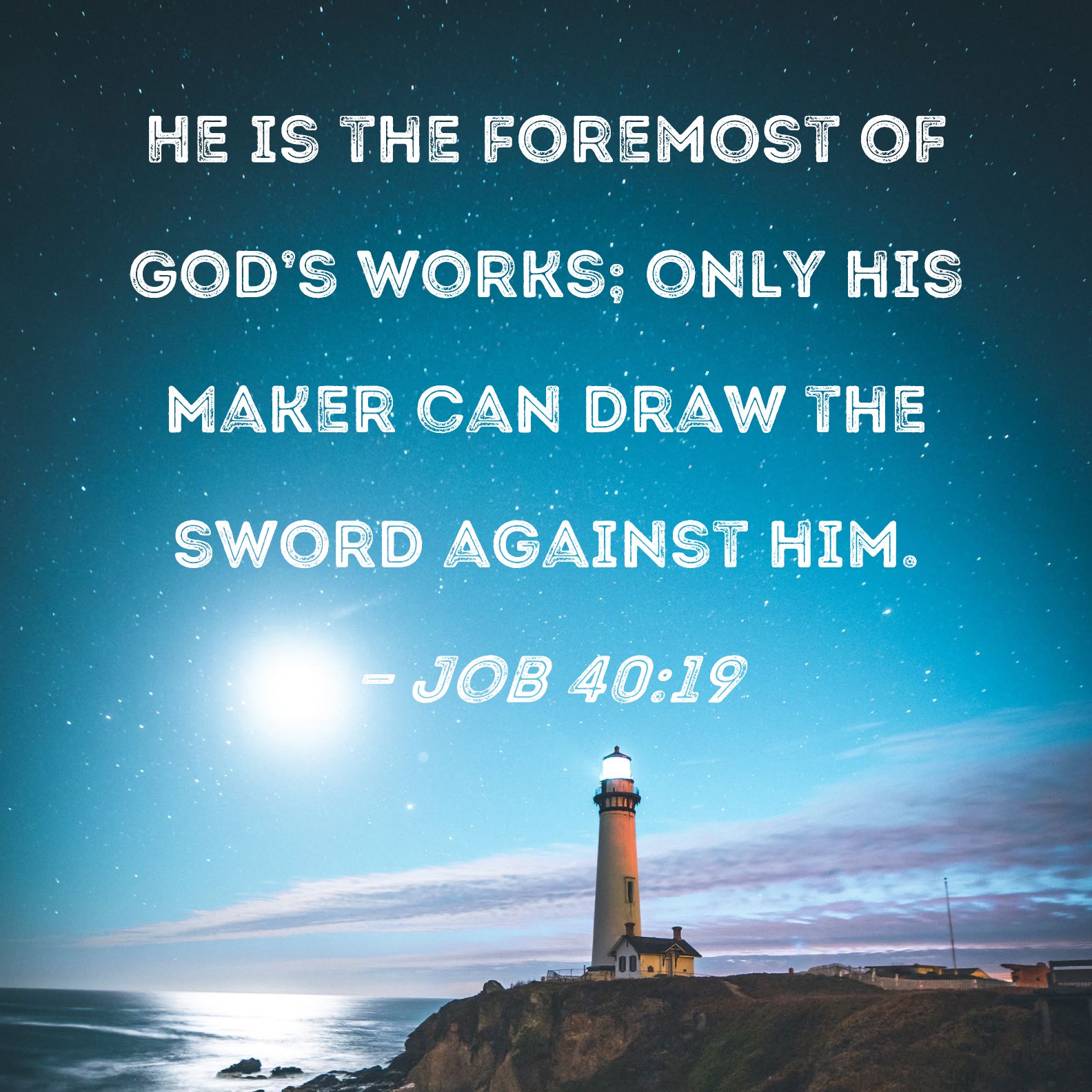 Job 4019 He is the foremost of God's works; only his Maker can draw