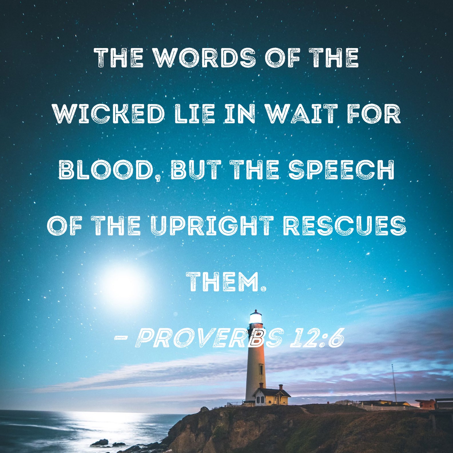 Proverbs 126 The words of the wicked lie in wait for blood, but the speech of the upright