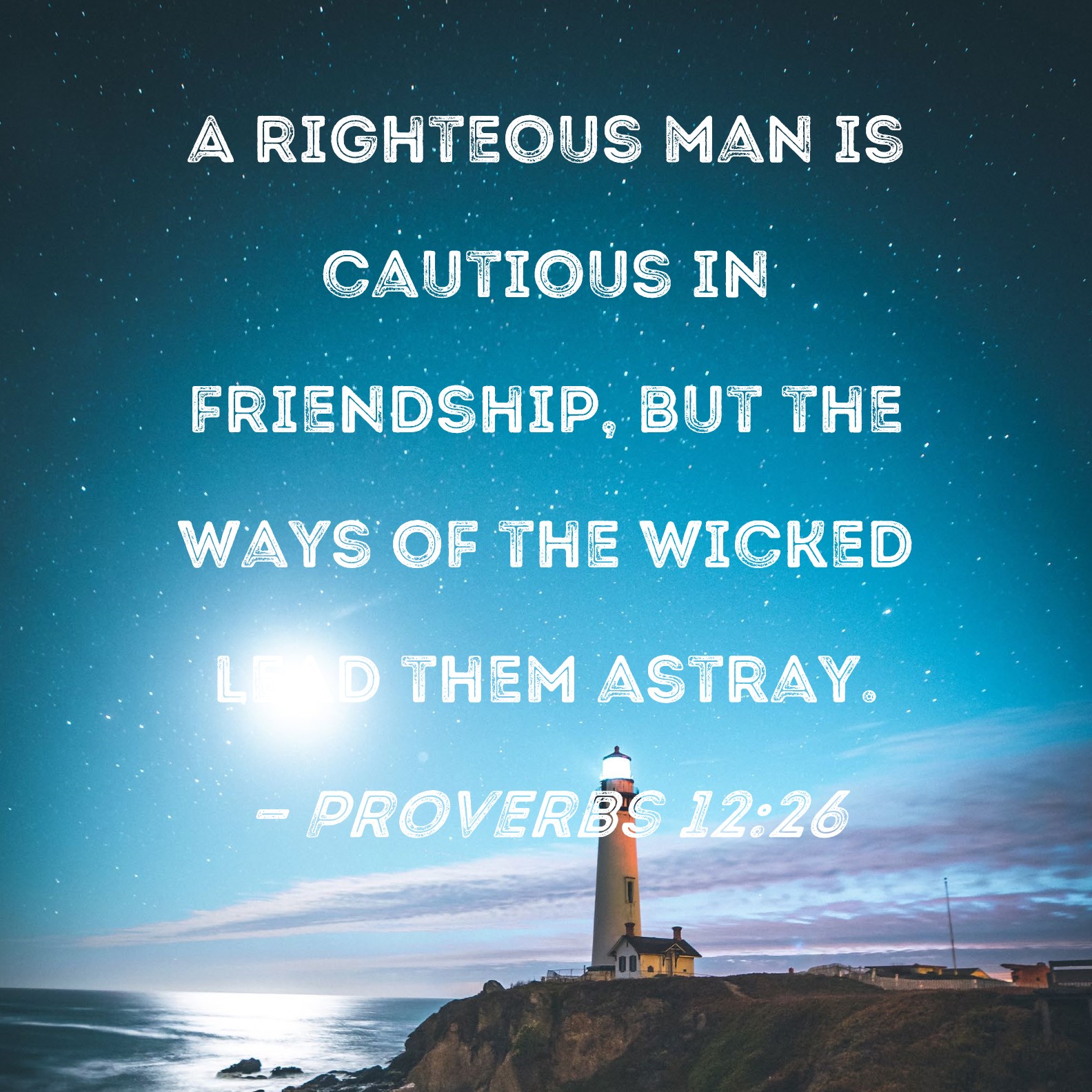 Proverbs 1226 A righteous man is cautious in friendship, but the ways