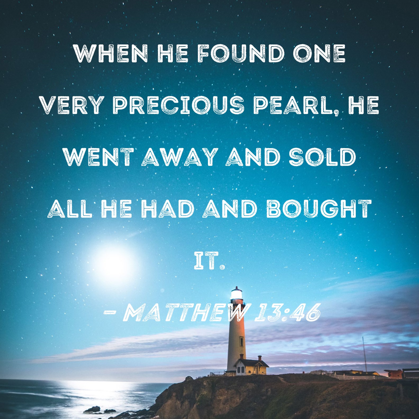 Matthew 1346 When he found one very precious pearl, he went away and