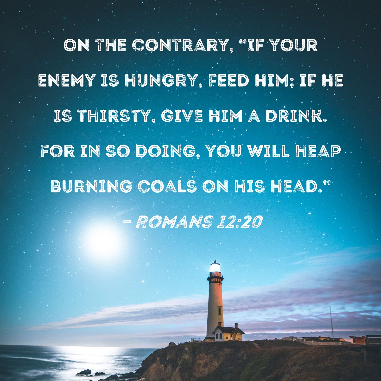 Romans 1220 On the contrary, "If your enemy is hungry, feed him; if he