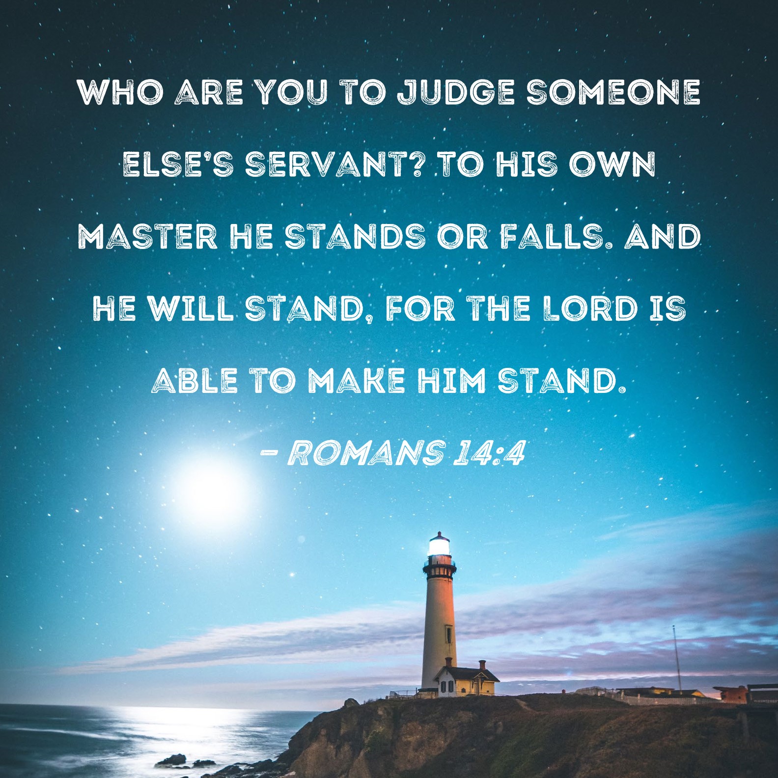 Romans 144 Who are you to judge someone else's servant? To his own