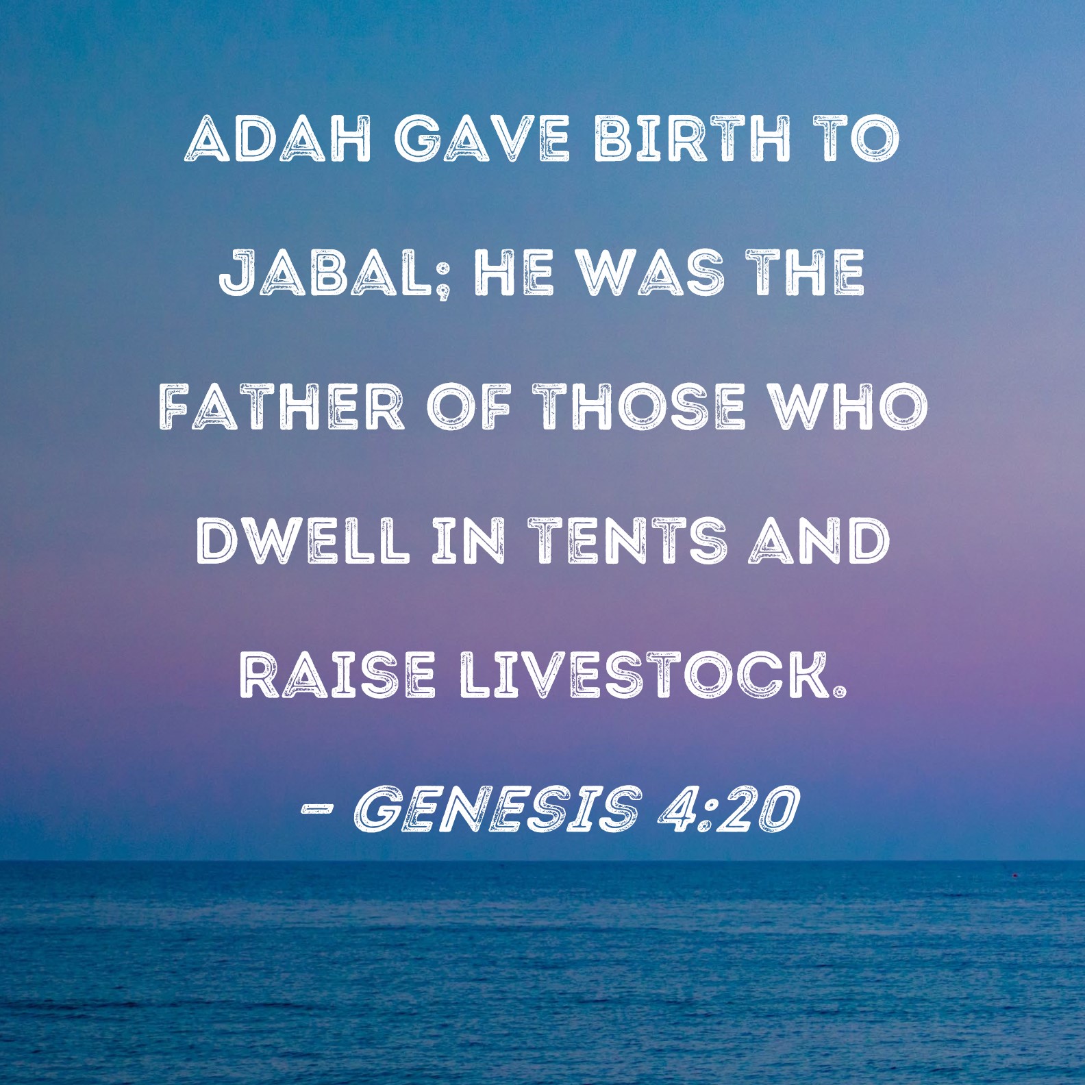 Genesis 420 Adah gave birth to Jabal; he was the father of those who
