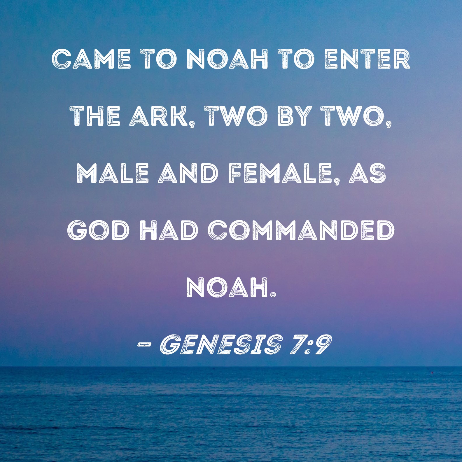 Genesis 79 came to Noah to enter the ark, two by two, male and female