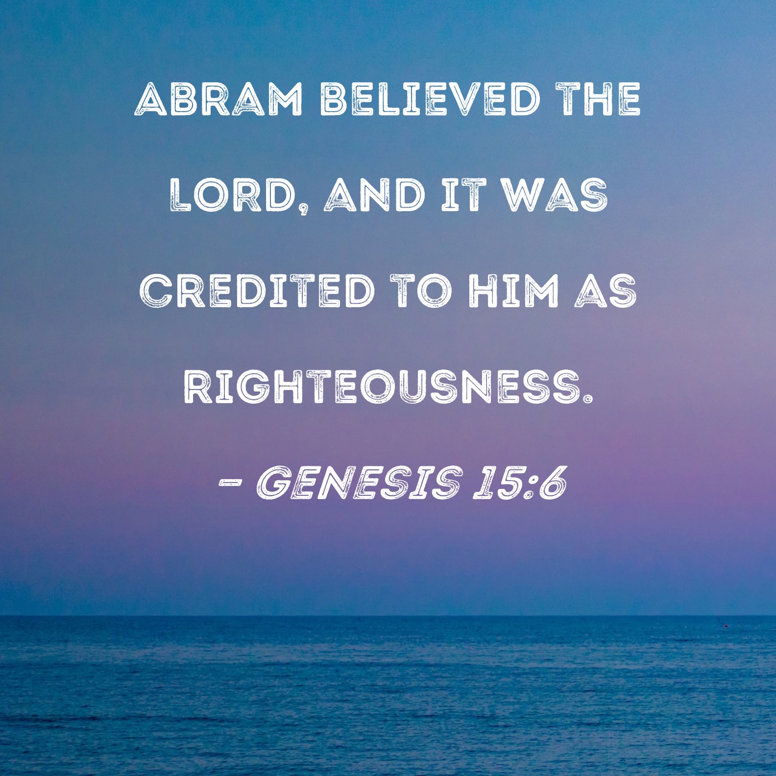 Genesis 156 Abram believed the LORD, and it was credited to him as