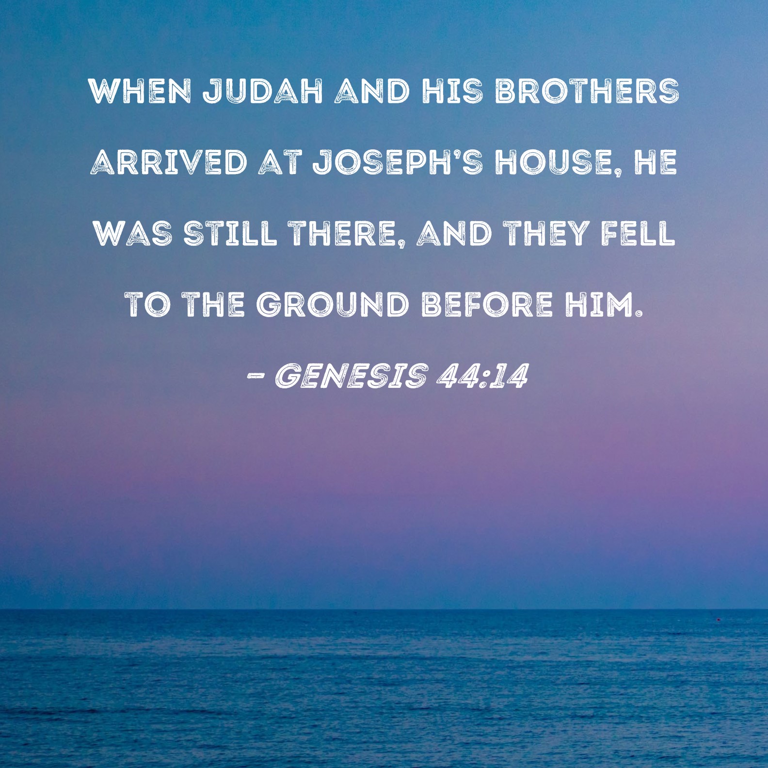 Genesis 44:14 When Judah and his brothers arrived at Joseph's house, he