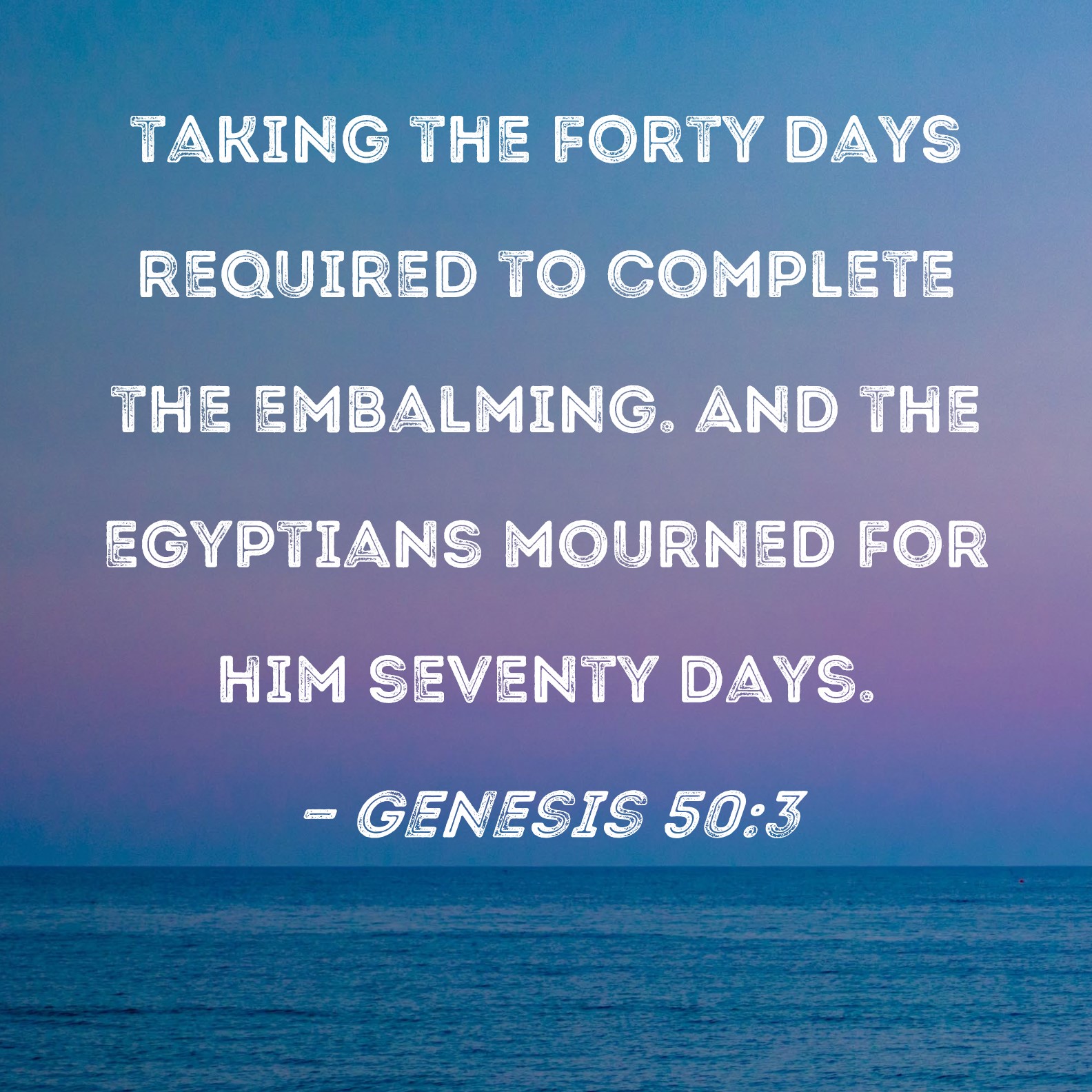 Genesis 503 taking the forty days required to complete the embalming. And the Egyptians mourned