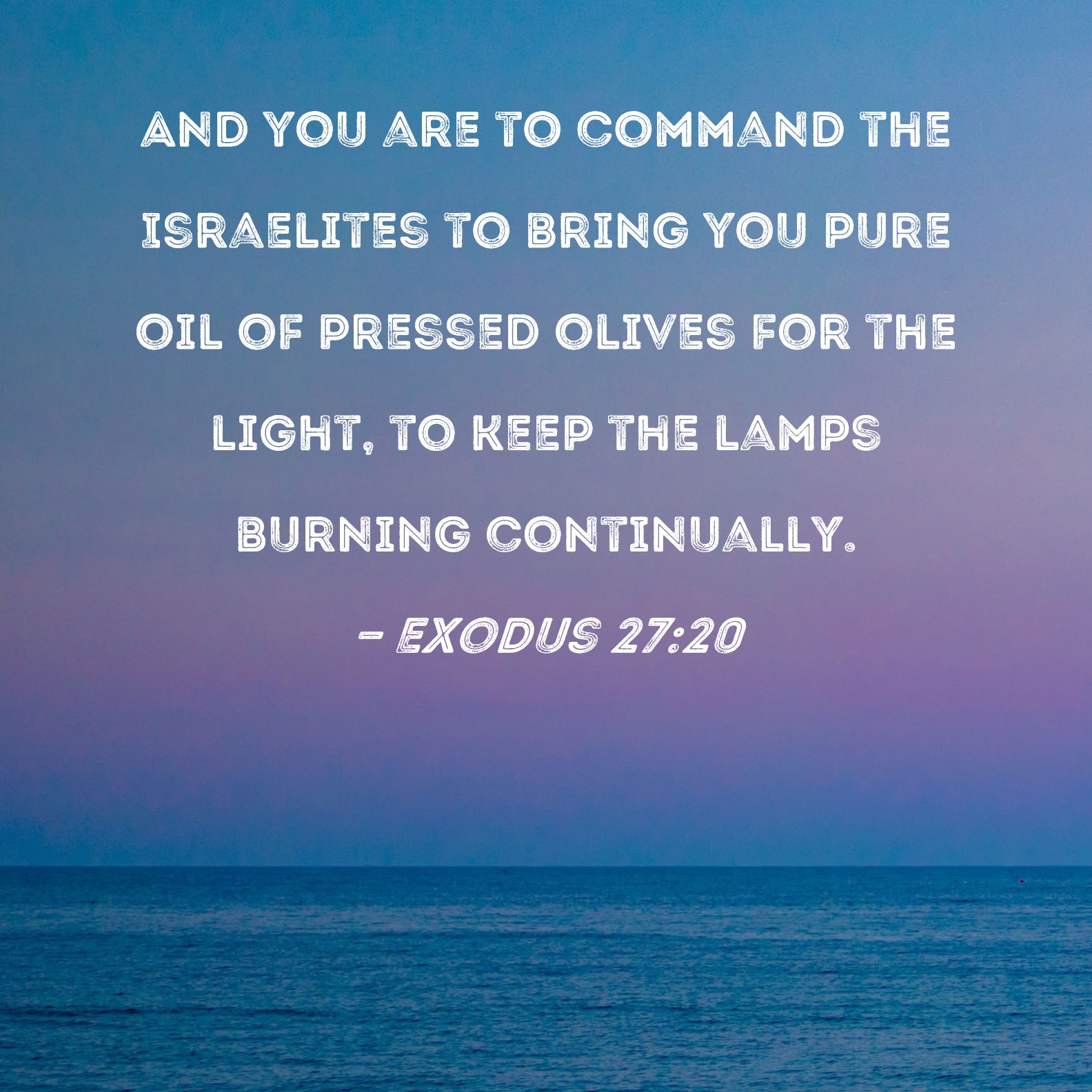 Exodus 2720 And you are to command the Israelites to bring you pure