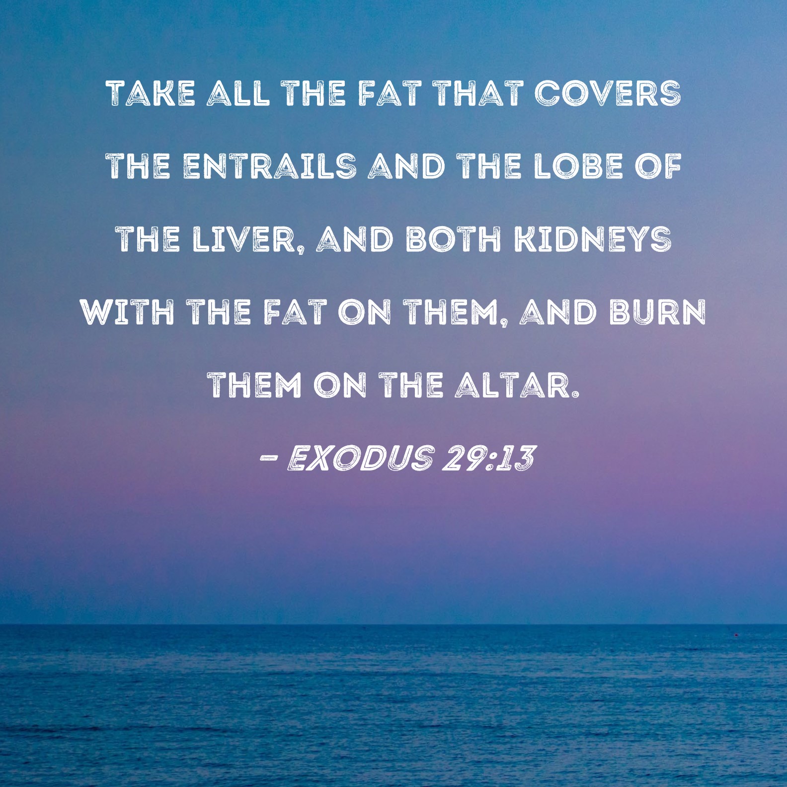 Exodus 2913 Take all the fat that covers the entrails and the lobe of